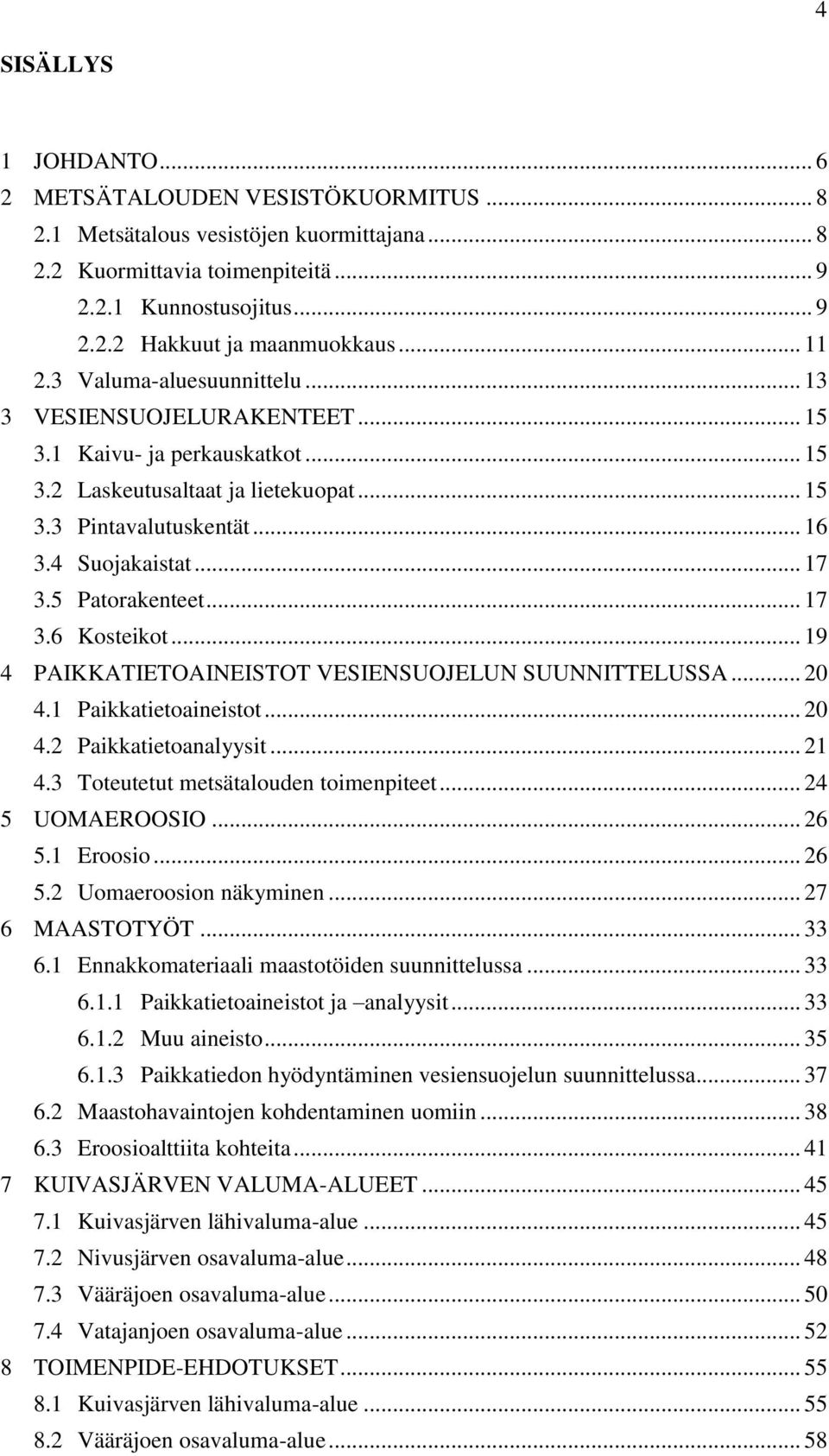 5 Patorakenteet... 17 3.6 Kosteikot... 19 4 PAIKKATIETOAINEISTOT VESIENSUOJELUN SUUNNITTELUSSA... 20 4.1 Paikkatietoaineistot... 20 4.2 Paikkatietoanalyysit... 21 4.