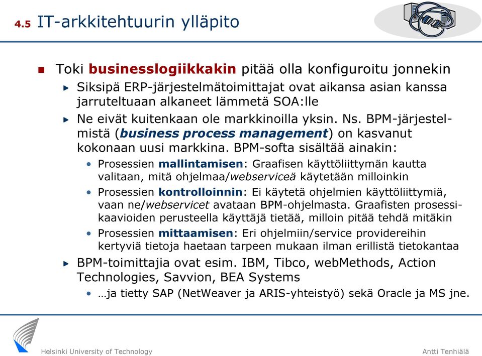 BPM-softa sisältää ainakin: Prosessien mallintamisen: Graafisen käyttöliittymän kautta valitaan, mitä ohjelmaa/webserviceä käytetään milloinkin Prosessien kontrolloinnin: Ei käytetä ohjelmien