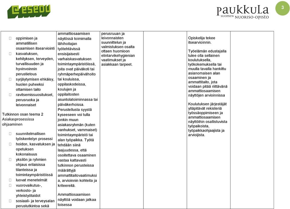 ryhmien ohjaus erilaisissa tilanteissa ja toimintaympäristöissä luovat menetelmät vuorovaikutus-, verkosto- ja yhteistyötaidot sosiaali- ja terveysalan perustutkintoa sekä näytössä toimimalla