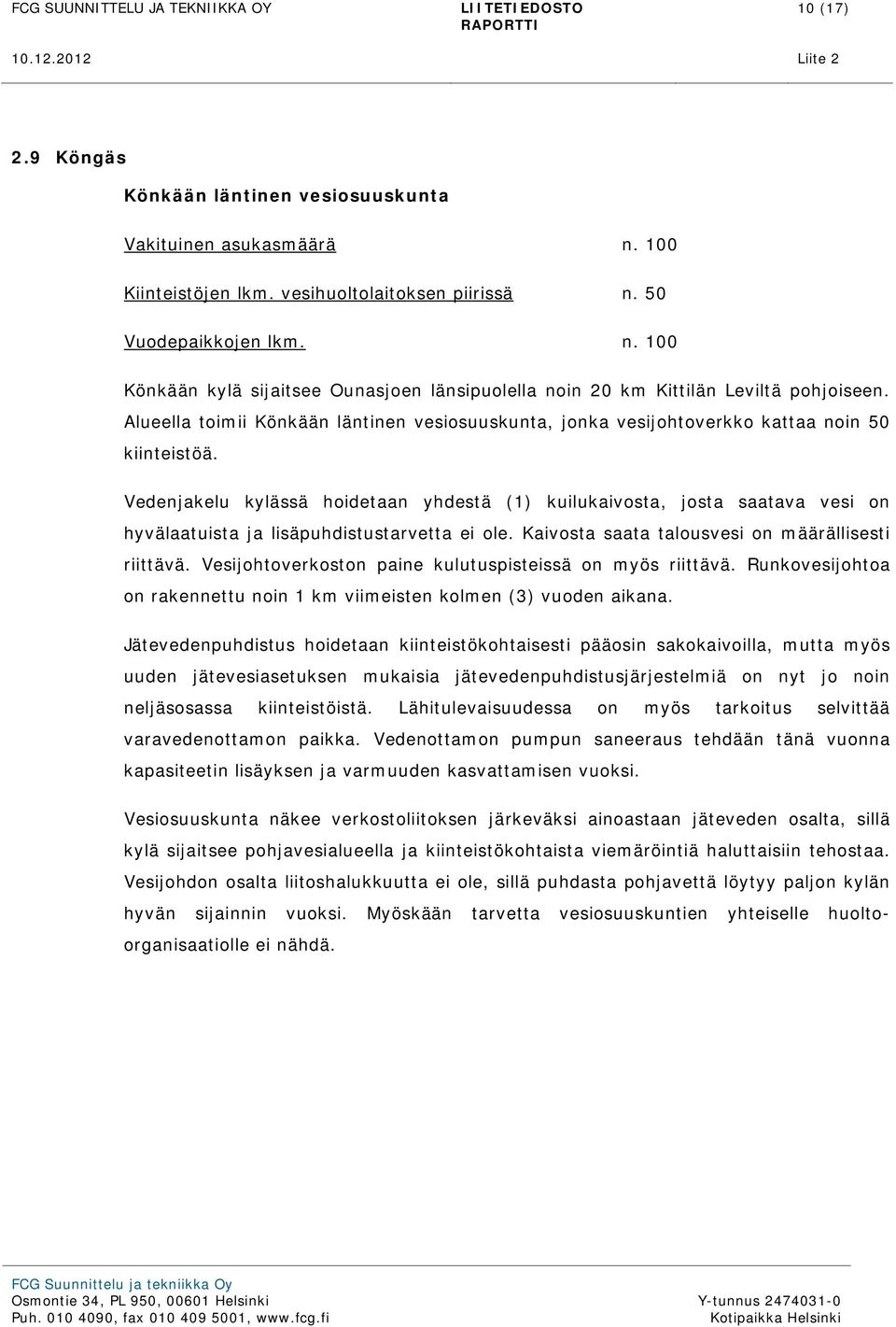 Vedenjakelu kylässä hoidetaan yhdestä (1) kuilukaivosta, josta saatava vesi on hyvälaatuista ja lisäpuhdistustarvetta ei ole. Kaivosta saata talousvesi on määrällisesti riittävä.