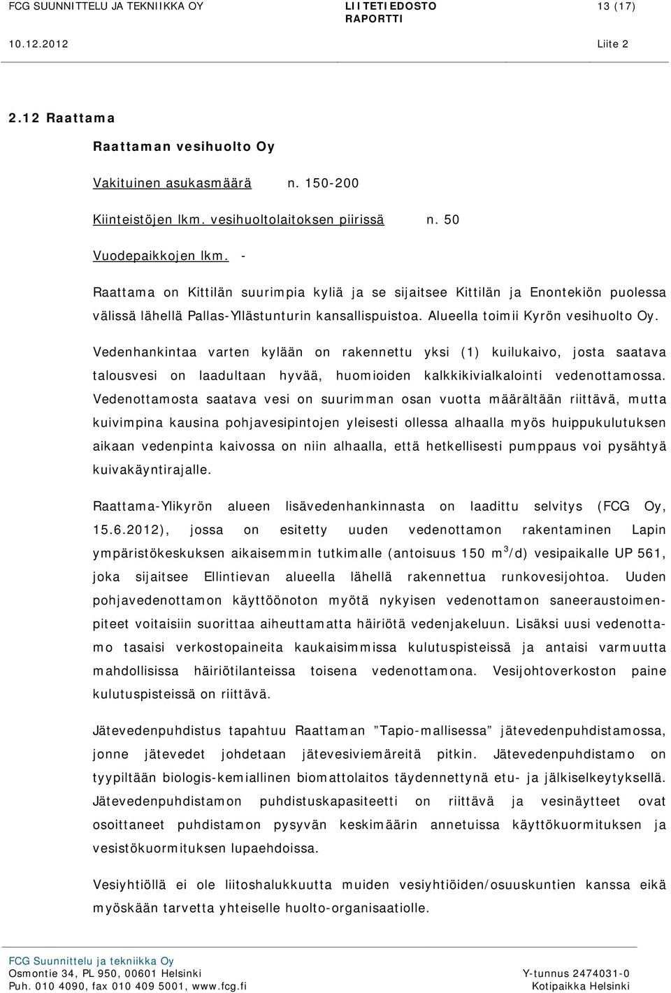 Vedenhankintaa varten kylään on rakennettu yksi (1) kuilukaivo, josta saatava talousvesi on laadultaan hyvää, huomioiden kalkkikivialkalointi vedenottamossa.