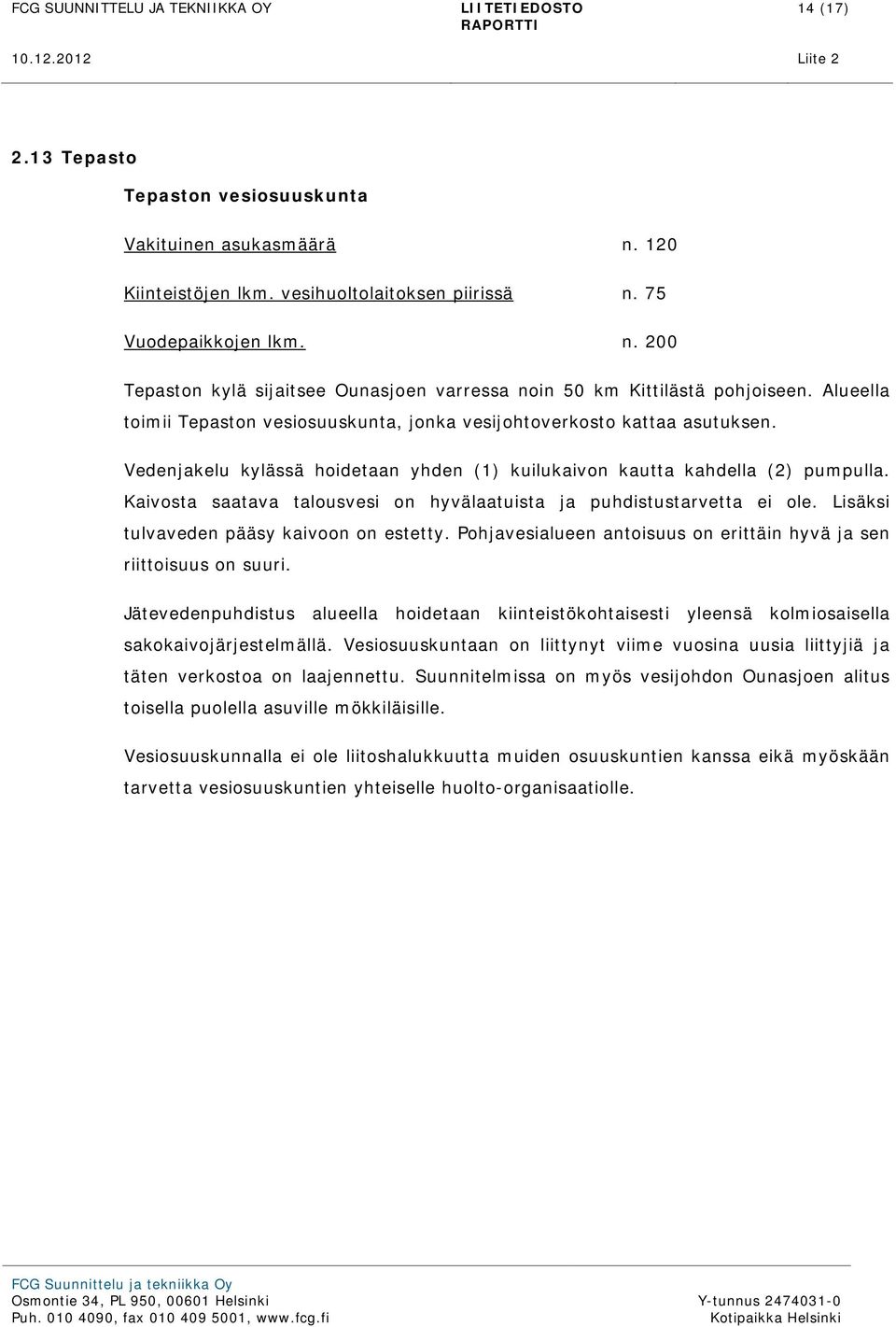 Kaivosta saatava talousvesi on hyvälaatuista ja puhdistustarvetta ei ole. Lisäksi tulvaveden pääsy kaivoon on estetty. Pohjavesialueen antoisuus on erittäin hyvä ja sen riittoisuus on suuri.