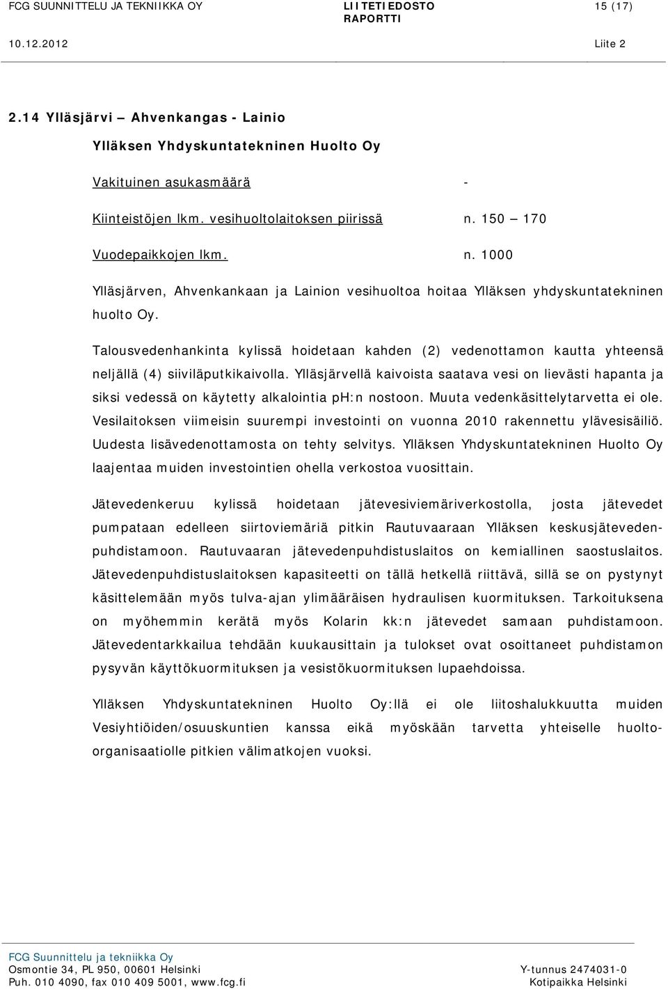 Talousvedenhankinta kylissä hoidetaan kahden (2) vedenottamon kautta yhteensä neljällä (4) siiviläputkikaivolla.