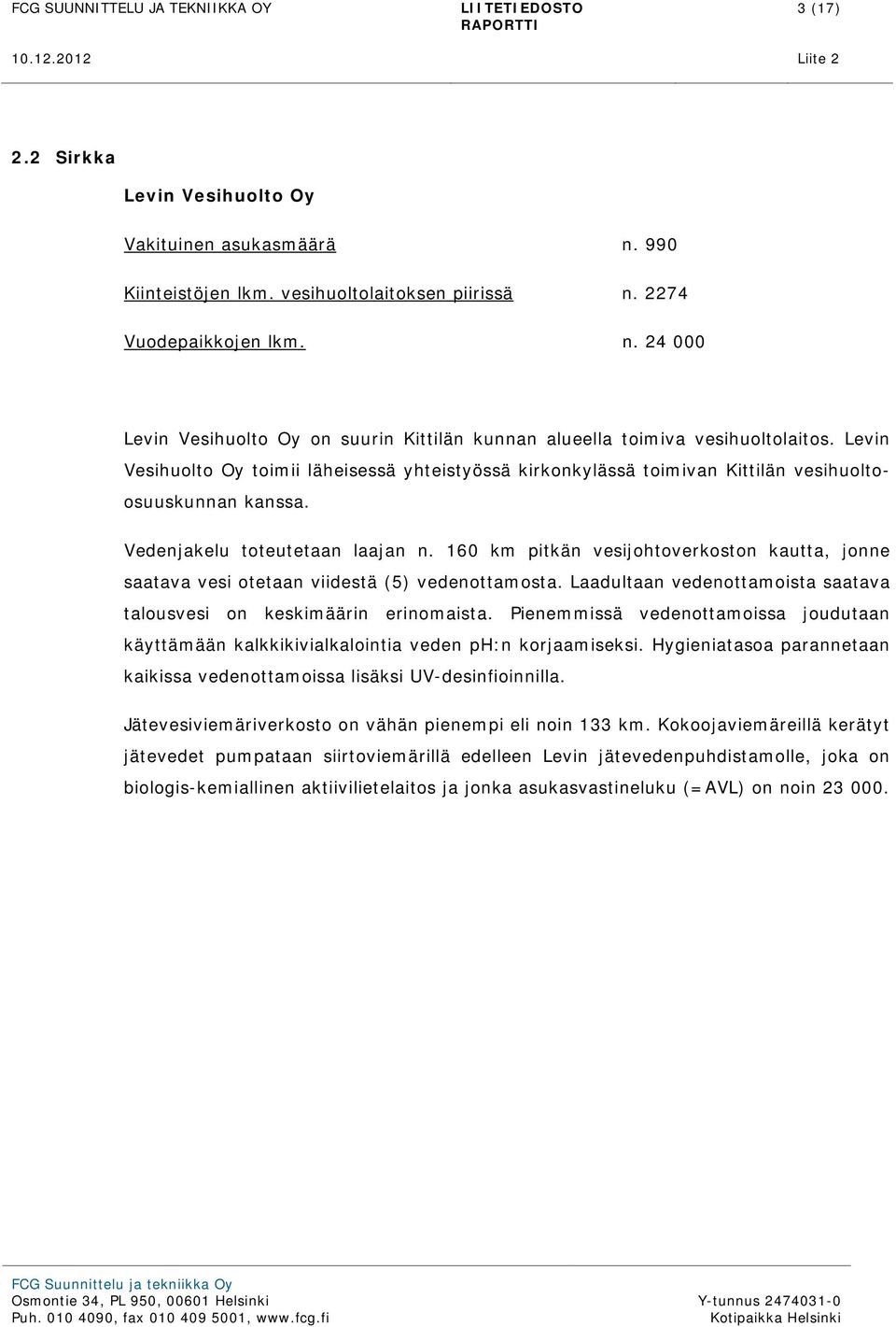 160 km pitkän vesijohtoverkoston kautta, jonne saatava vesi otetaan viidestä (5) vedenottamosta. Laadultaan vedenottamoista saatava talousvesi on keskimäärin erinomaista.