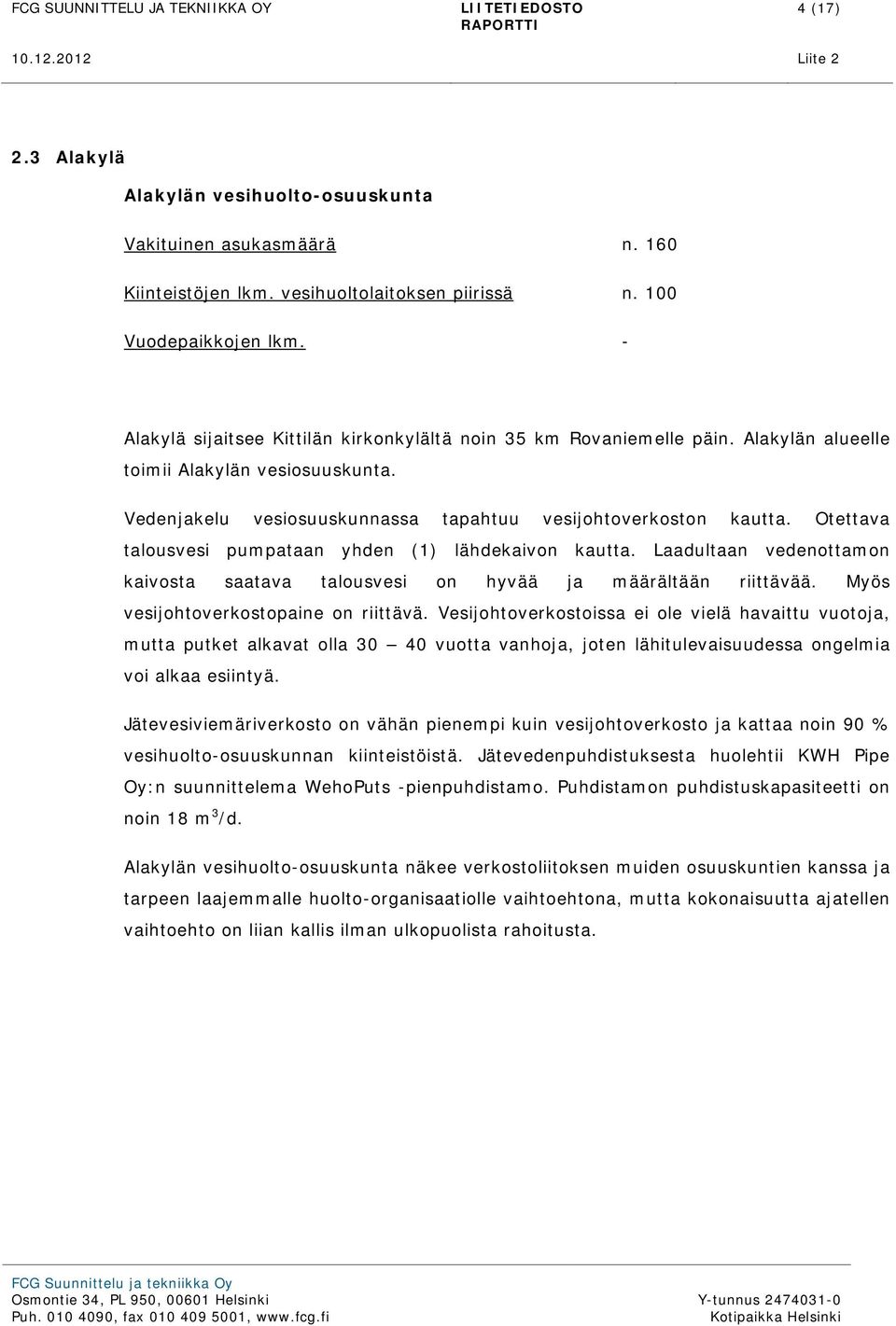 Otettava talousvesi pumpataan yhden (1) lähdekaivon kautta. Laadultaan vedenottamon kaivosta saatava talousvesi on hyvää ja määrältään riittävää. Myös vesijohtoverkostopaine on riittävä.