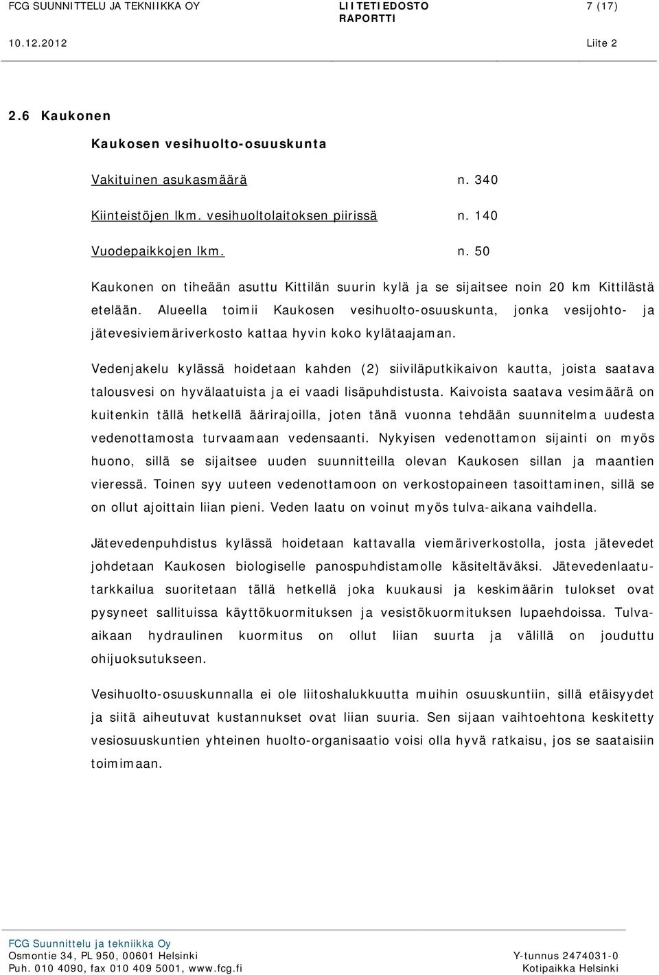 Vedenjakelu kylässä hoidetaan kahden (2) siiviläputkikaivon kautta, joista saatava talousvesi on hyvälaatuista ja ei vaadi lisäpuhdistusta.