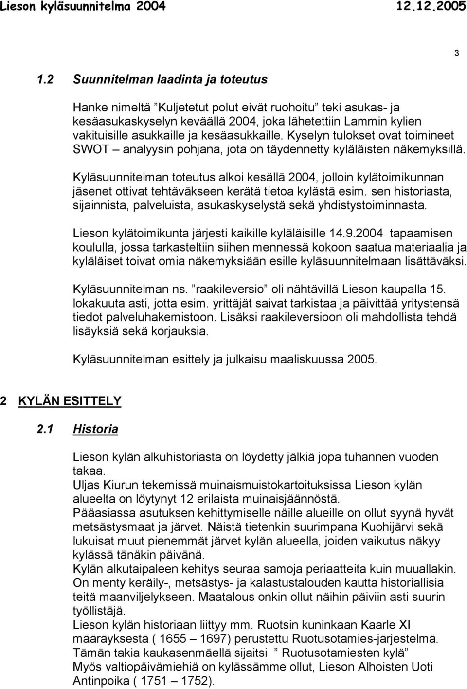 Kyläsuunnitelman toteutus alkoi kesällä 2004, jolloin kylätoimikunnan jäsenet ottivat tehtäväkseen kerätä tietoa kylästä esim.