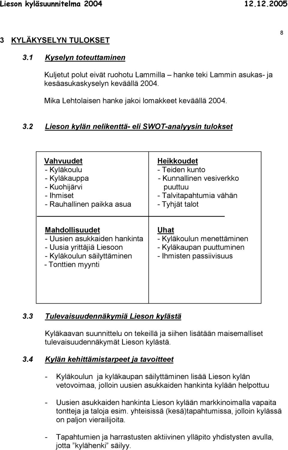 2 Lieson kylän nelikenttä- eli SWOT-analyysin tulokset Vahvuudet Heikkoudet - Kyläkoulu - Teiden kunto - Kyläkauppa - Kunnallinen vesiverkko - Kuohijärvi puuttuu - Ihmiset - Talvitapahtumia vähän -