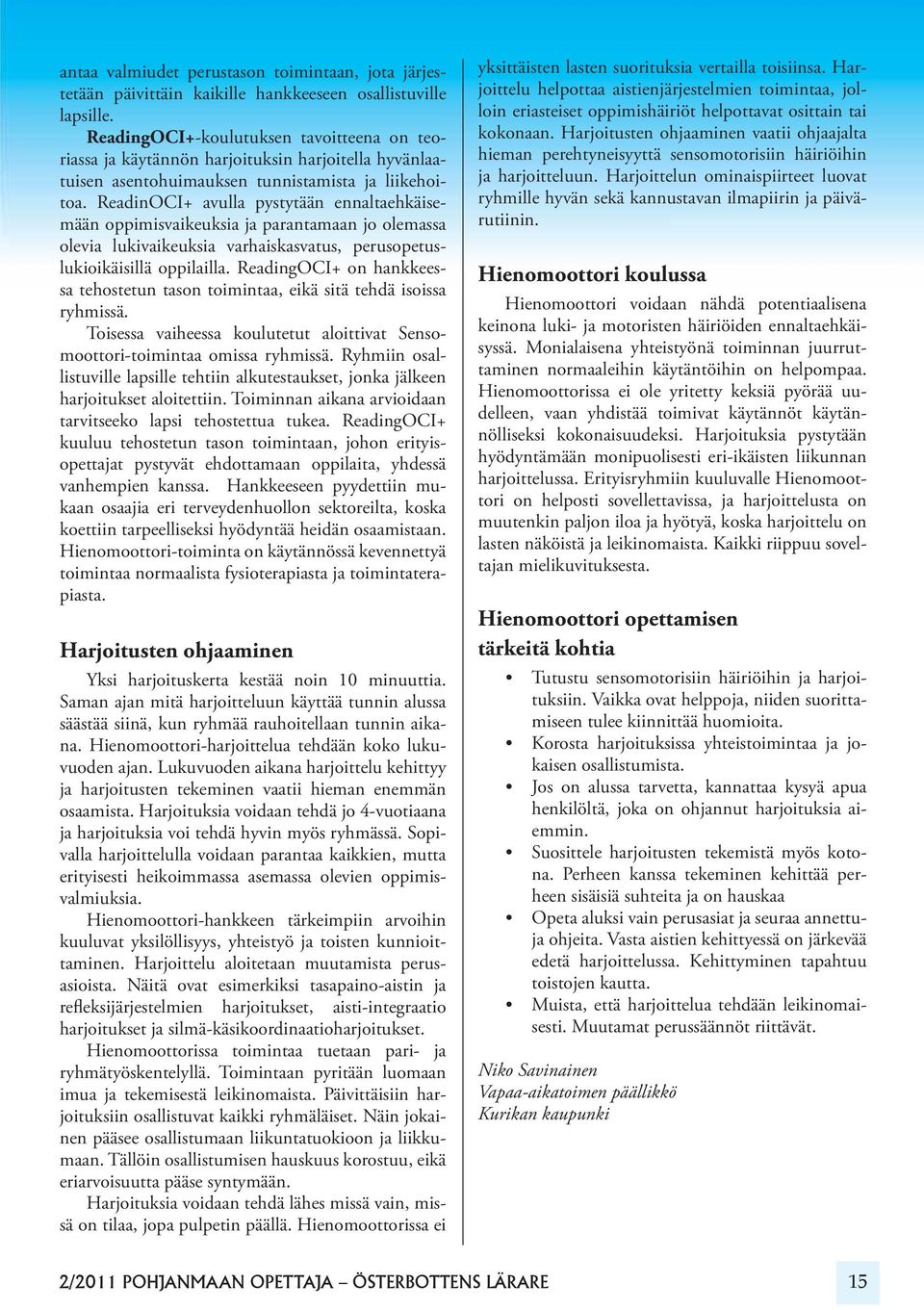 ReadinOCI+ avulla pystytään ennaltaehkäisemään oppimisvaikeuksia ja parantamaan jo olemassa olevia lukivaikeuksia varhaiskasvatus, perusopetuslukioikäisillä oppilailla.