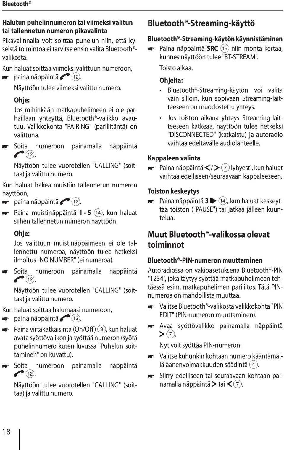 Jos mihinkään matkapuhelimeen ei ole parhaillaan yhteyttä, Bluetooth -valikko avautuu. Valikkokohta "PAIRING" (pariliitäntä) on valittuna. Soita numeroon painamalla näppäintä <.