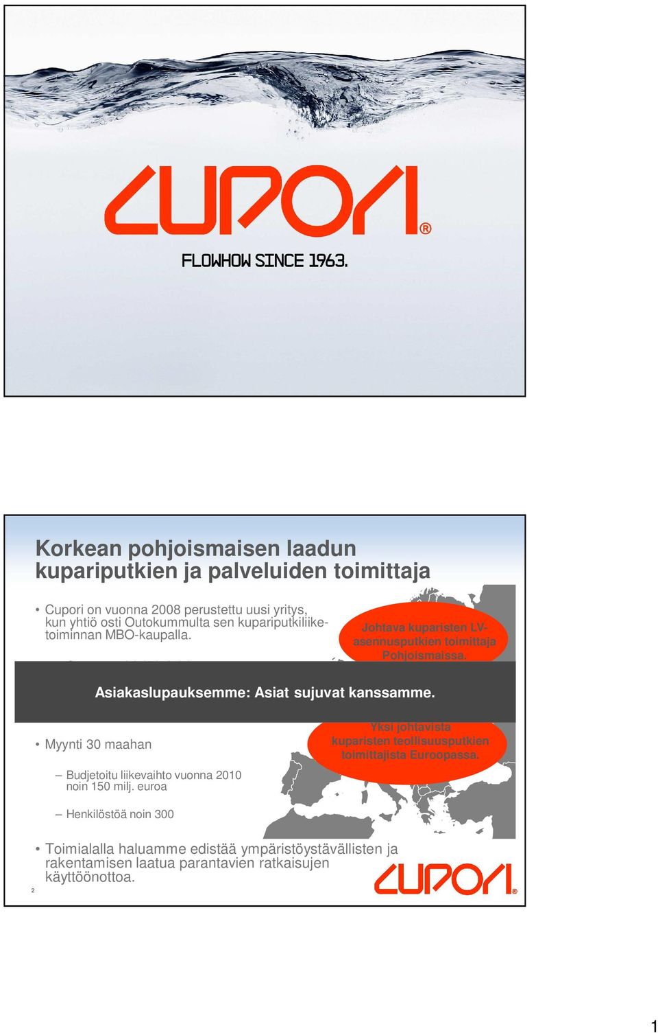 Tuotanto Porissa, Suomessa ja Västeråsissa Ruotsissa Myynti 30 maahan Budjetoitu liikevaihto vuonna 2010 noin 150 milj.