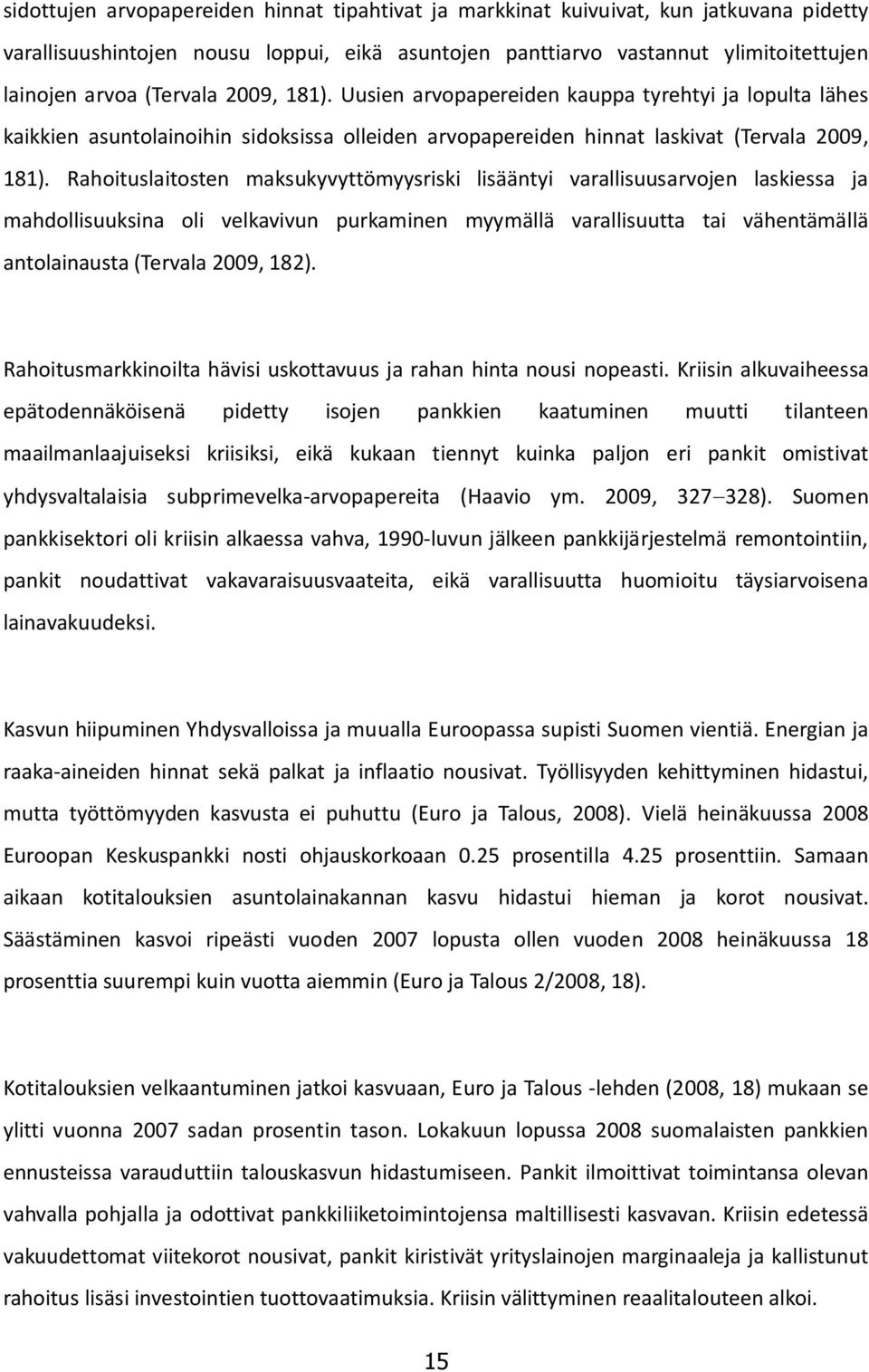 Rahoituslaitosten maksukyvyttömyysriski lisääntyi varallisuusarvojen laskiessa ja mahdollisuuksina oli velkavivun purkaminen myymällä varallisuutta tai vähentämällä antolainausta (Tervala 2009, 182).