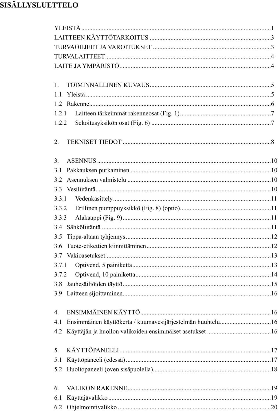 ..10 3.3 Vesiliitäntä...10 3.3.1 Vedenkäsittely...11 3.3.2 Erillinen pumppuyksikkö (Fig. 8) (optio)...11 3.3.3 Alakaappi (Fig. 9)...11 3.4 Sähköliitäntä...11 3.5 Tippa-altaan tyhjennys...12 3.