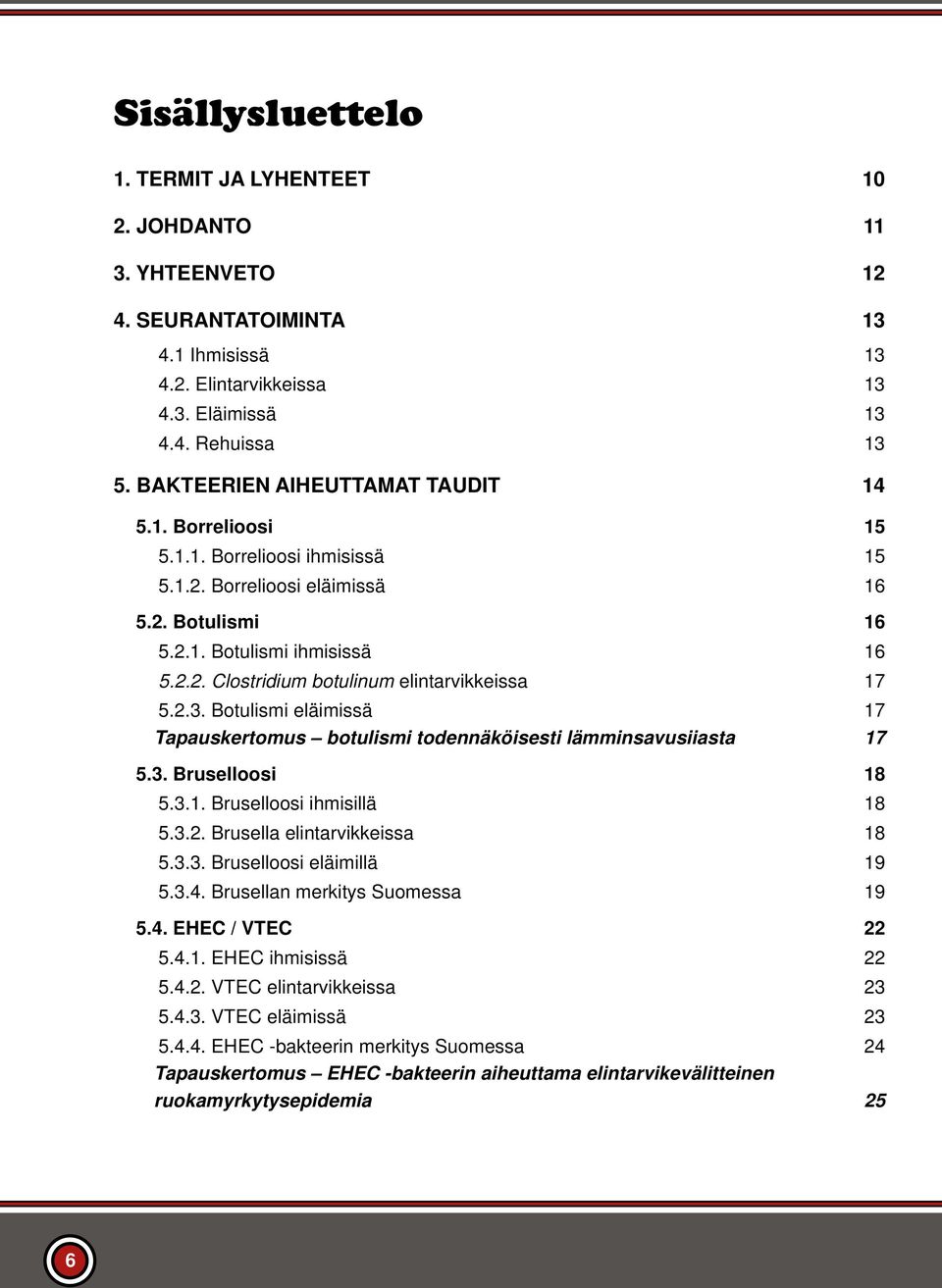 2.3. Botulismi eläimissä 17 Tapauskertomus botulismi todennäköisesti lämminsavusiiasta 17 5.3. Bruselloosi 18 5.3.1. Bruselloosi ihmisillä 18 5.3.2. Brusella elintarvikkeissa 18 5.3.3. Bruselloosi eläimillä 19 5.