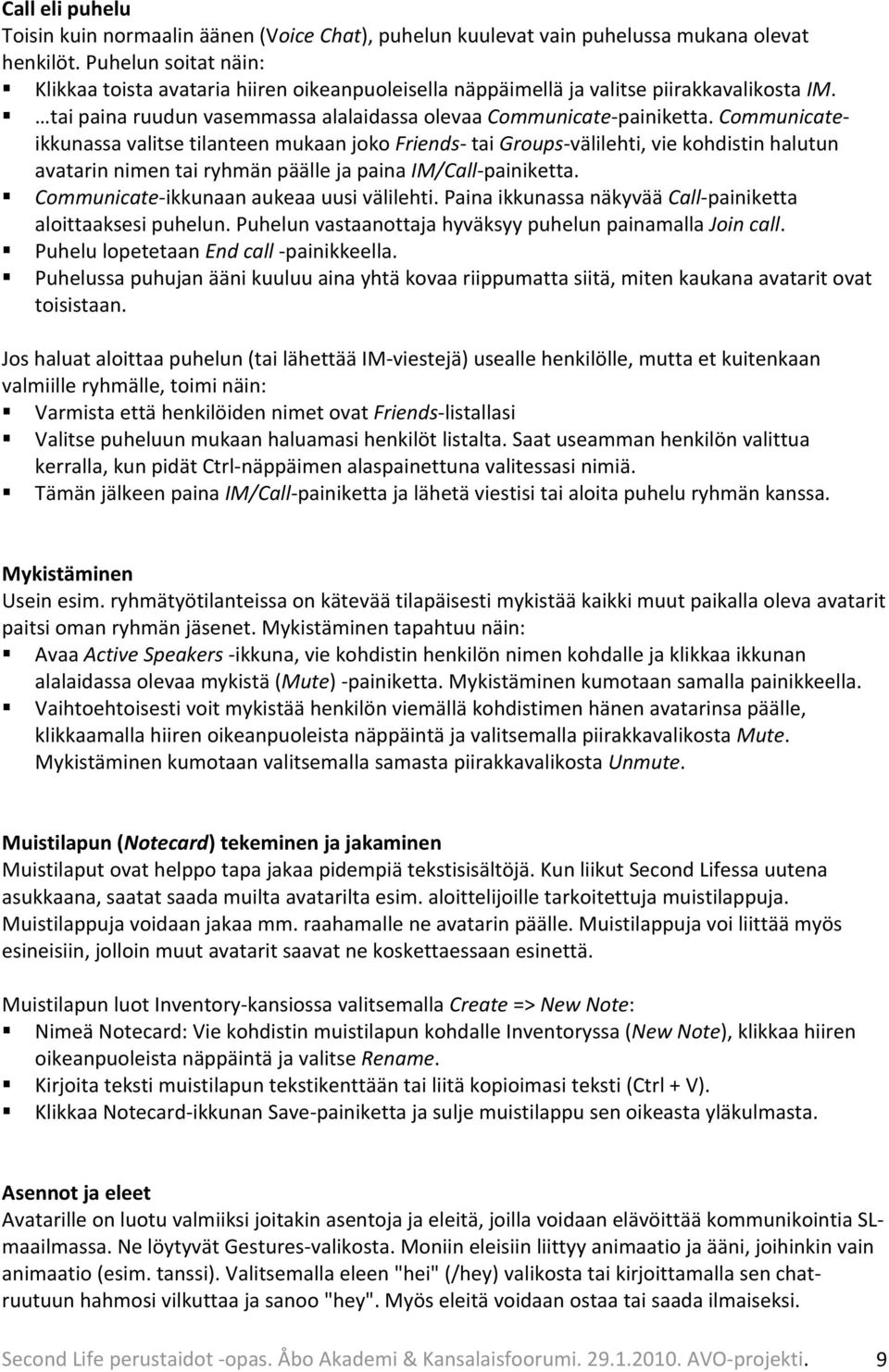 Communicateikkunassa valitse tilanteen mukaan joko Friends tai Groups välilehti, vie kohdistin halutun avatarin nimen tai ryhmän päälle ja paina IM/Call painiketta.