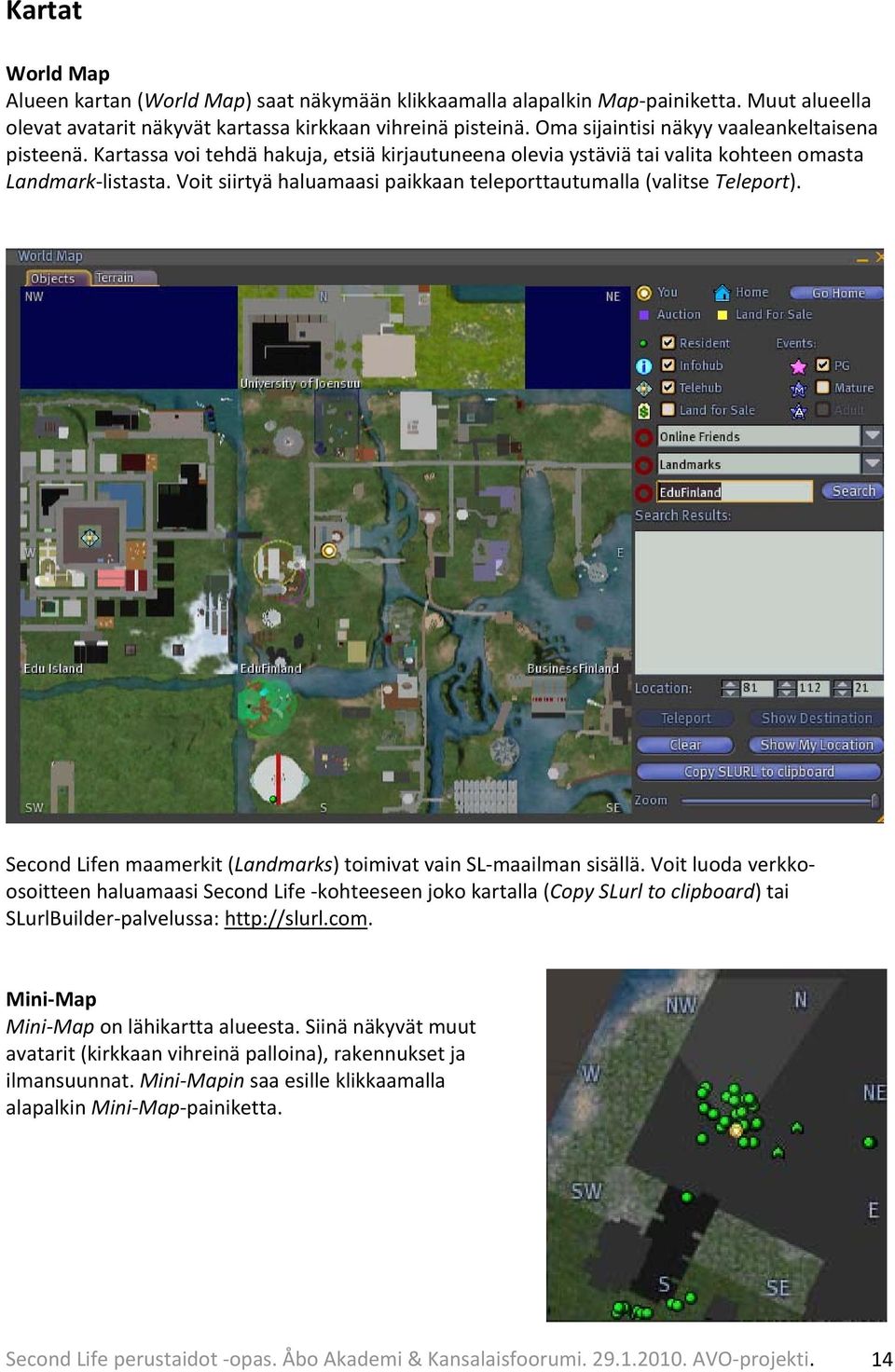 Voit siirtyä haluamaasi paikkaan teleporttautumalla (valitse Teleport). Second Lifen maamerkit (Landmarks) toimivat vain SL maailman sisällä.