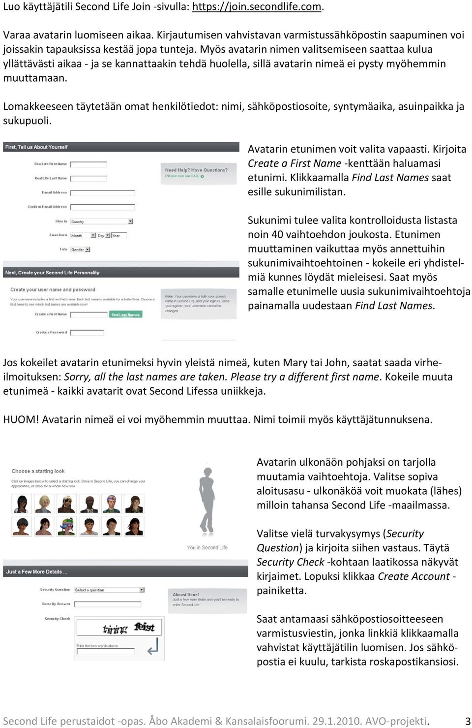 Myös avatarin nimen valitsemiseen saattaa kulua yllättävästi aikaa ja se kannattaakin tehdä huolella, sillä avatarin nimeä ei pysty myöhemmin muuttamaan.