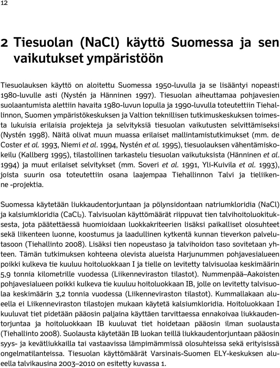 toimesta lukuisia erilaisia projekteja ja selvityksiä tiesuolan vaikutusten selvittämiseksi (Nystén 1998). Näitä olivat muun muassa erilaiset mallintamistutkimukset (mm. de Coster et al.