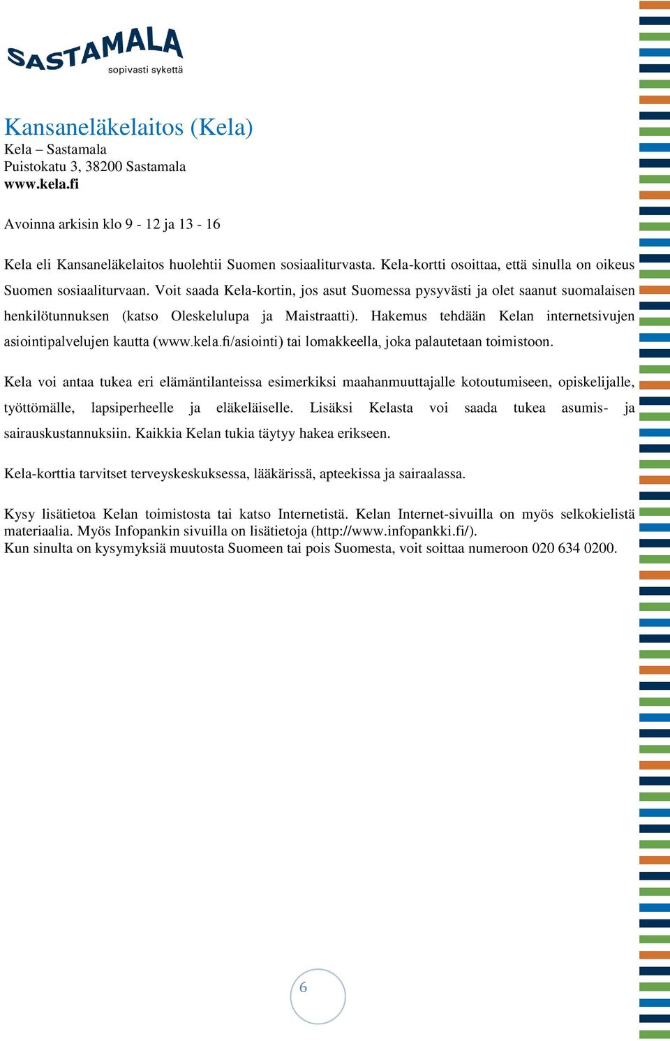 Voit saada Kela-kortin, jos asut Suomessa pysyvästi ja olet saanut suomalaisen henkilötunnuksen (katso Oleskelulupa ja Maistraatti).