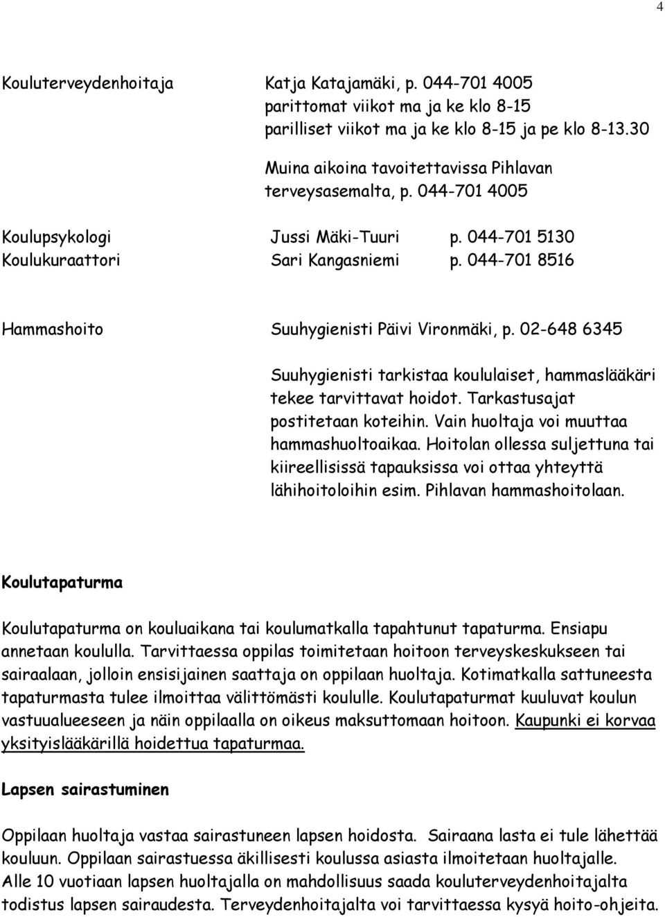 044-701 8516 Hammashoito Suuhygienisti Päivi Vironmäki, p. 02-648 6345 Suuhygienisti tarkistaa koululaiset, hammaslääkäri tekee tarvittavat hoidot. Tarkastusajat postitetaan koteihin.