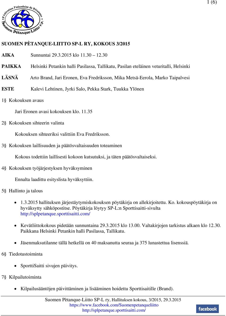 Lehtinen, Jyrki Salo, Pekka Stark, Tuukka Ylönen 1 Kokouksen avaus Jari Eronen avasi kokouksen klo. 11.35 2 Kokouksen sihteerin valinta Kokouksen sihteeriksi valittiin Eva Fredriksson.