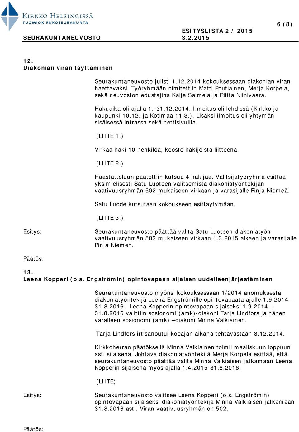 12. ja Kotimaa 11.3.). Lisäksi ilmoitus oli yhtymän sisäisessä intrassa sekä nettisivuilla. (LIITE 1.) Virkaa haki 10 henkilöä, kooste hakijoista liitteenä. (LIITE 2.