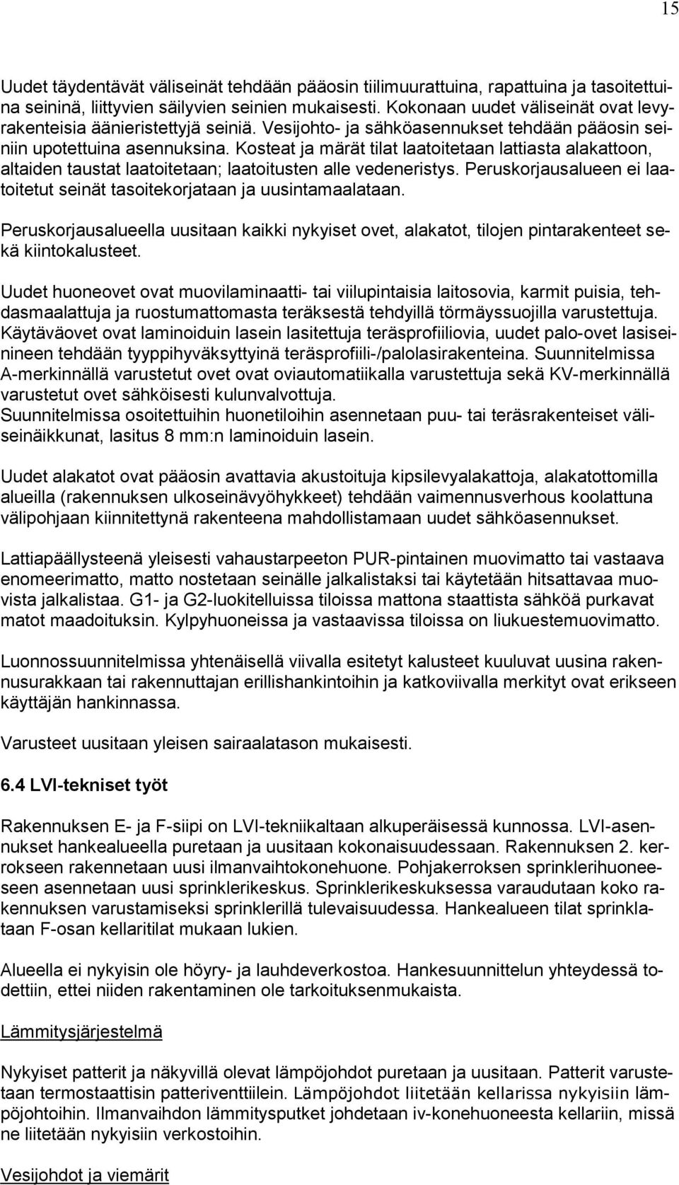 Kosteat ja märät tilat laatoitetaan lattiasta alakattoon, altaiden taustat laatoitetaan; laatoitusten alle vedeneristys. Peruskorjausalueen ei laatoitetut seinät tasoitekorjataan ja uusintamaalataan.