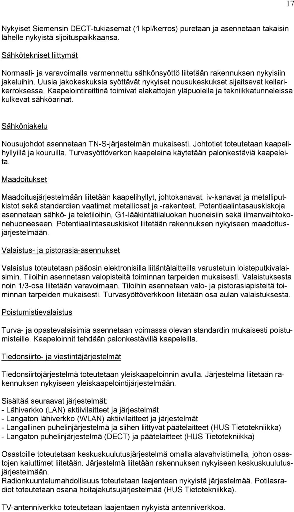 Uusia jakokeskuksia syöttävät nykyiset nousukeskukset sijaitsevat kellarikerroksessa. Kaapelointireittinä toimivat alakattojen yläpuolella ja tekniikkatunneleissa kulkevat sähköarinat.