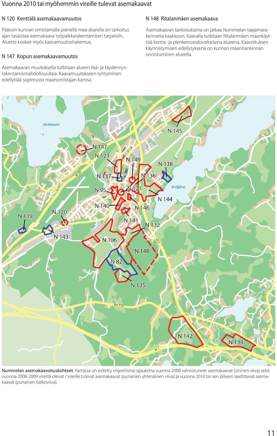 Kaavalla tutkitaan Ritalanmäen maankäyttöä kerros- ja pienkerrostalovaltaisena alueena. Kaavoituksen käynnistymisen edellytyksenä on kunnan maanhankinnan onnistuminen alueella.