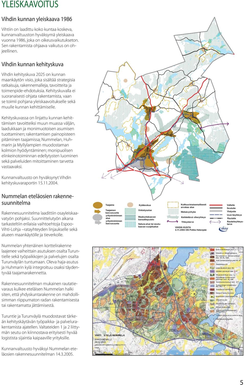 VIHDIN KUNNAN KEHITYSKUVA Vihdin kunnan kehityskuva Vihdin kehityskuva 2025 on kunnan maankäytön visio, joka sisältää strategisia ratkaisuja, rakennemalleja, tavoitteita ja toimenpide-ehdotuksia.