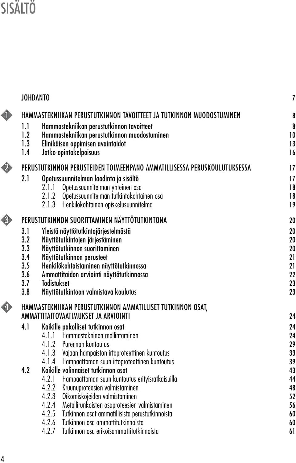 1.2 Opetussuunnitelman tutkintokohtainen osa 18 2.1.3 Henkilökohtainen opiskelusuunnitelma 19 3 PERUSTUTKINNON SUORITTAMINEN NÄYTTÖTUTKINTONA 20 3.1 Yleistä näyttötutkintojärjestelmästä 20 3.