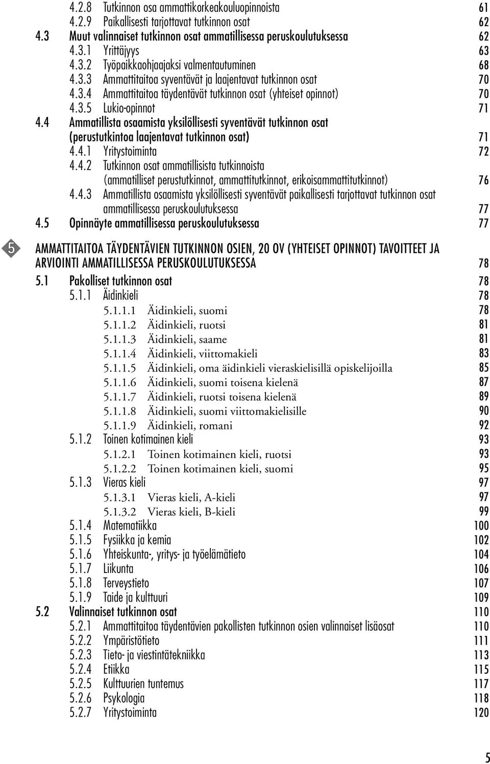 4 Ammatillista osaamista yksilöllisesti syventävät tutkinnon osat (perustutkintoa laajentavat tutkinnon osat) 71 4.4.1 Yritystoiminta 72 4.4.2 Tutkinnon osat ammatillisista tutkinnoista (ammatilliset perustutkinnot, ammattitutkinnot, erikoisammattitutkinnot) 76 4.