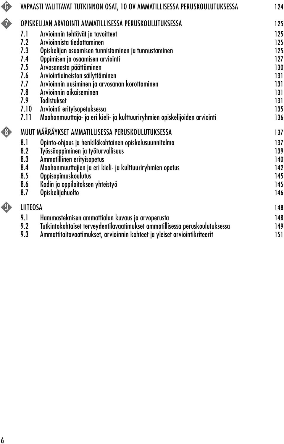 6 Arviointiaineiston säilyttäminen 131 7.7 Arvioinnin uusiminen ja arvosanan korottaminen 131 7.8 Arvioinnin oikaiseminen 131 7.9 Todistukset 131 7.10 Arviointi erityisopetuksessa 135 7.