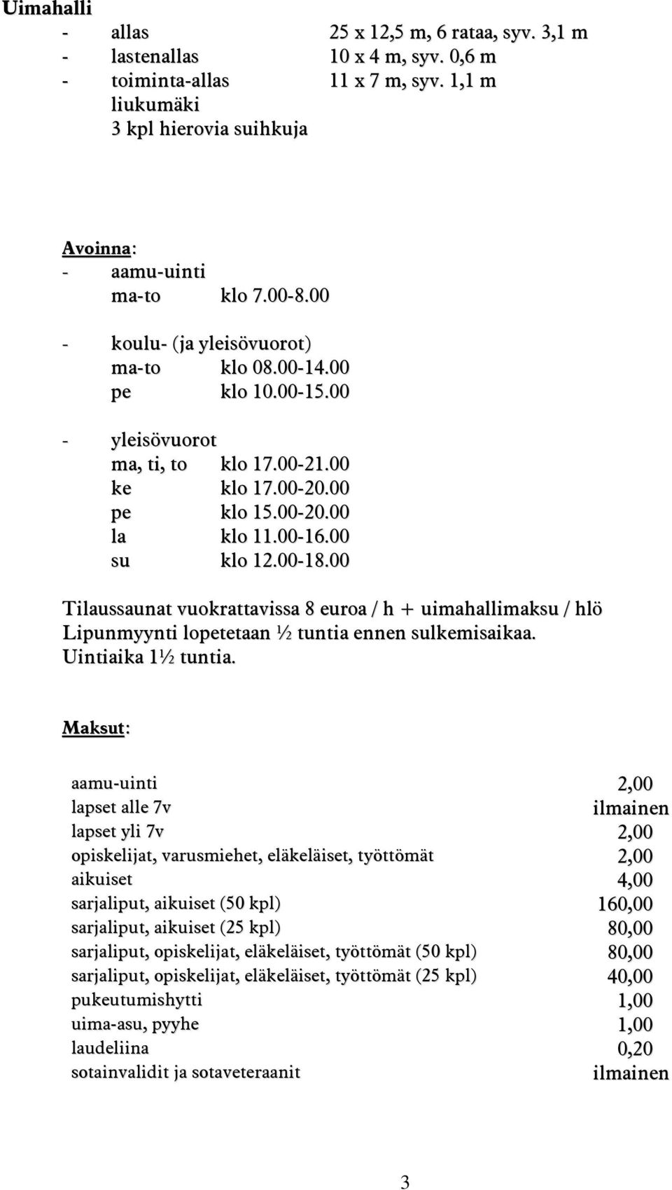 00 Tilaussaunat vuokrattavissa 8 euroa / h + uimahallimaksu / hlö Lipunmyynti lopetetaan ½ tuntia ennen sulkemisaikaa. Uintiaika 1½ tuntia.