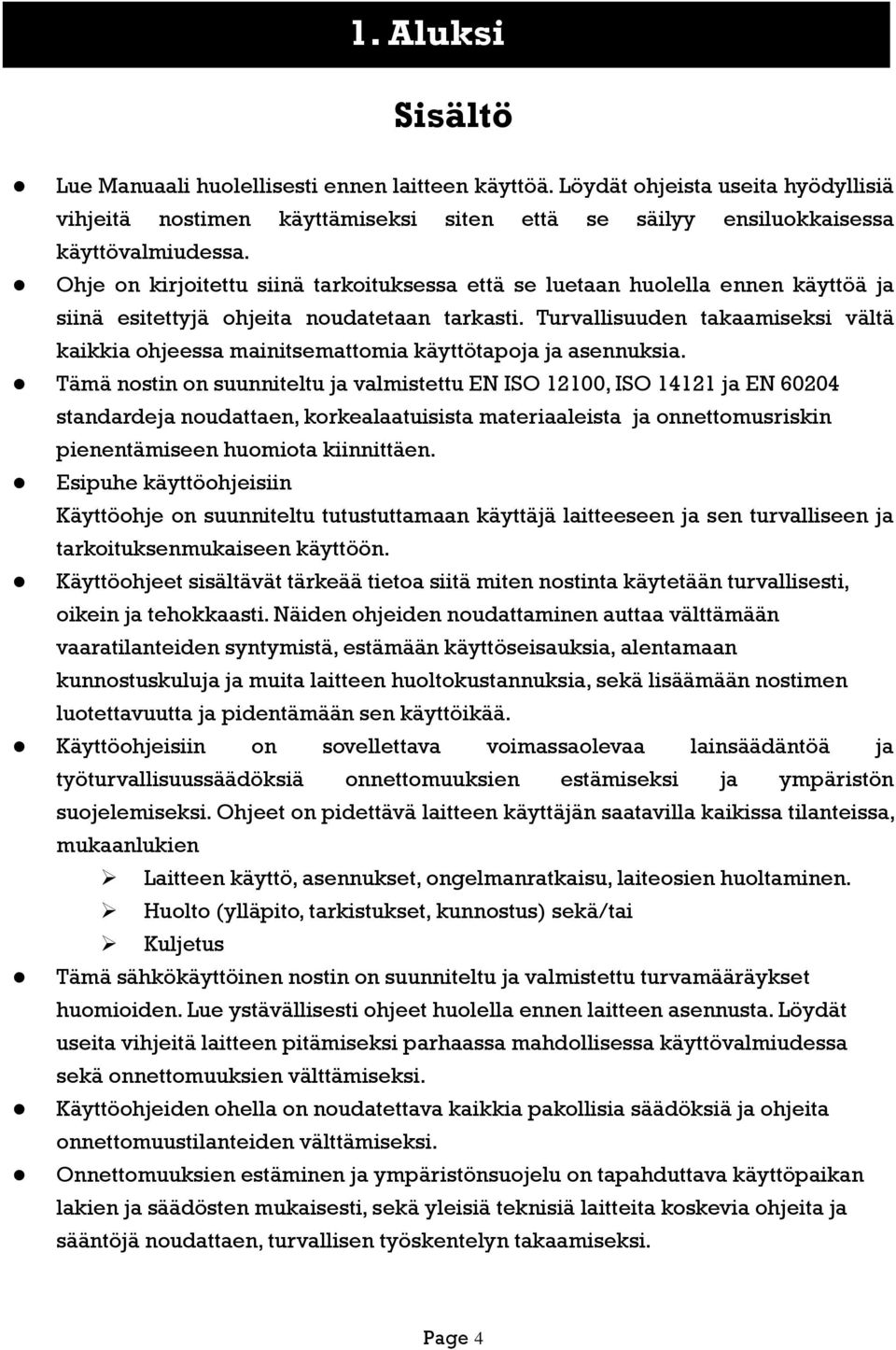 Turvallisuuden takaamiseksi vältä kaikkia ohjeessa mainitsemattomia käyttötapoja ja asennuksia.