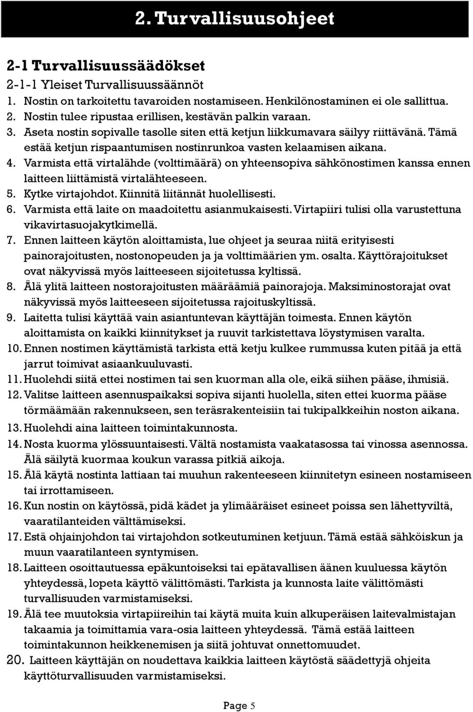 Varmista että virtalähde (volttimäärä) on yhteensopiva sähkönostimen kanssa ennen laitteen liittämistä virtalähteeseen. 5. Kytke virtajohdot. Kiinnitä liitännät huolellisesti. 6.