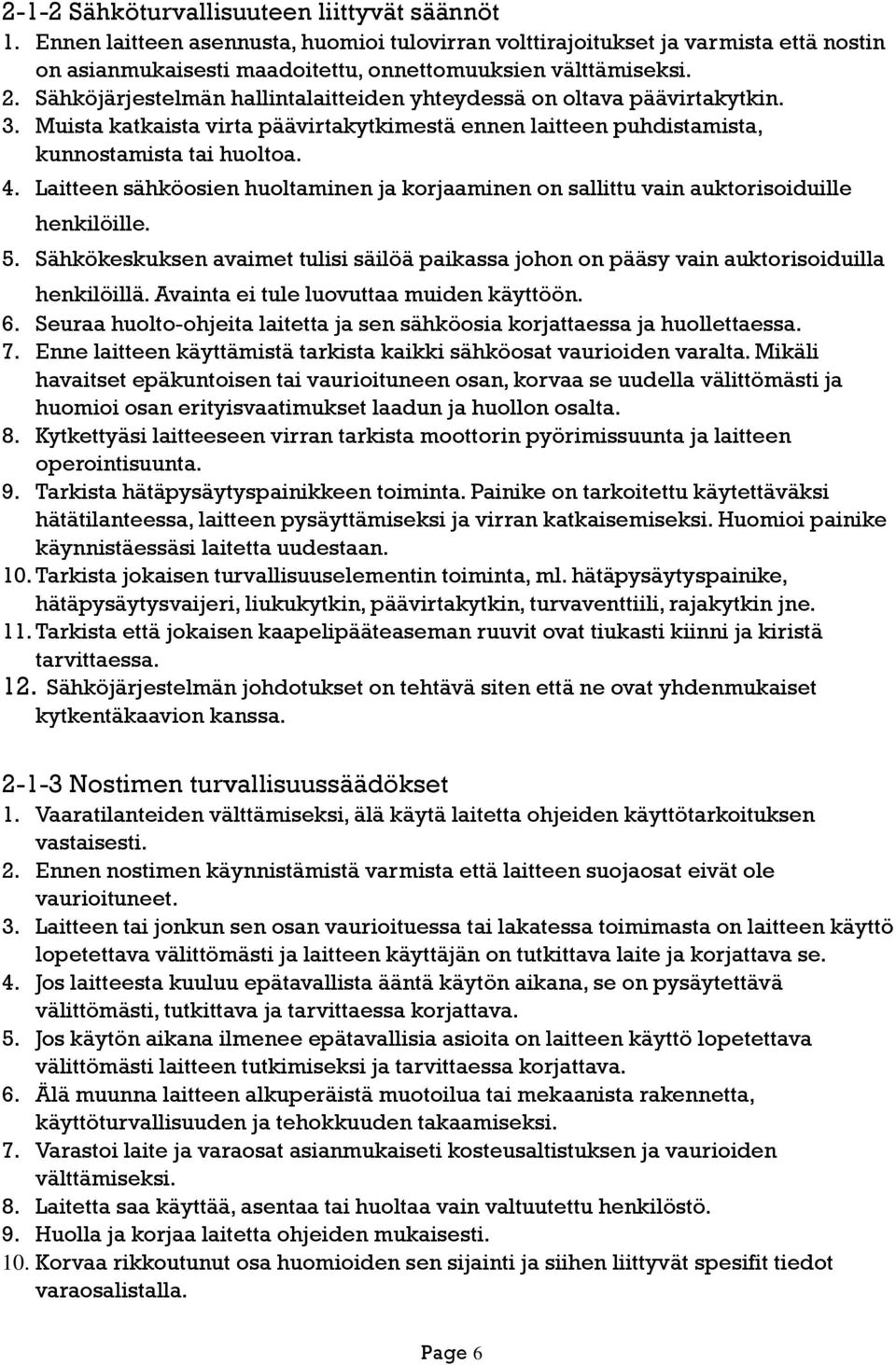 Laitteen sähköosien huoltaminen ja korjaaminen on sallittu vain auktorisoiduille henkilöille. 5. Sähkökeskuksen avaimet tulisi säilöä paikassa johon on pääsy vain auktorisoiduilla henkilöillä.