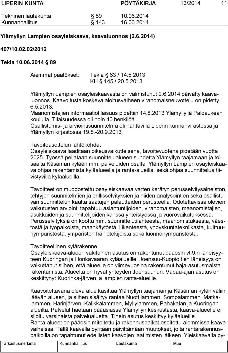 8.2013 Ylämyllyllä Paloaukean kou lul la. Tilaisuudessa oli noin 40 henkilöä. Osallistumis- ja arviointisuunnitelma oli nähtävillä Liperin kunnanvirastossa ja Ylä myl lyn kirjastossa 19.8.-20.9.2013. Tavoiteasettelun lähtökohdat Osayleiskaava laaditaan oikeusvaikutteisena, tavoitevuotena pidetään vuotta 2025.