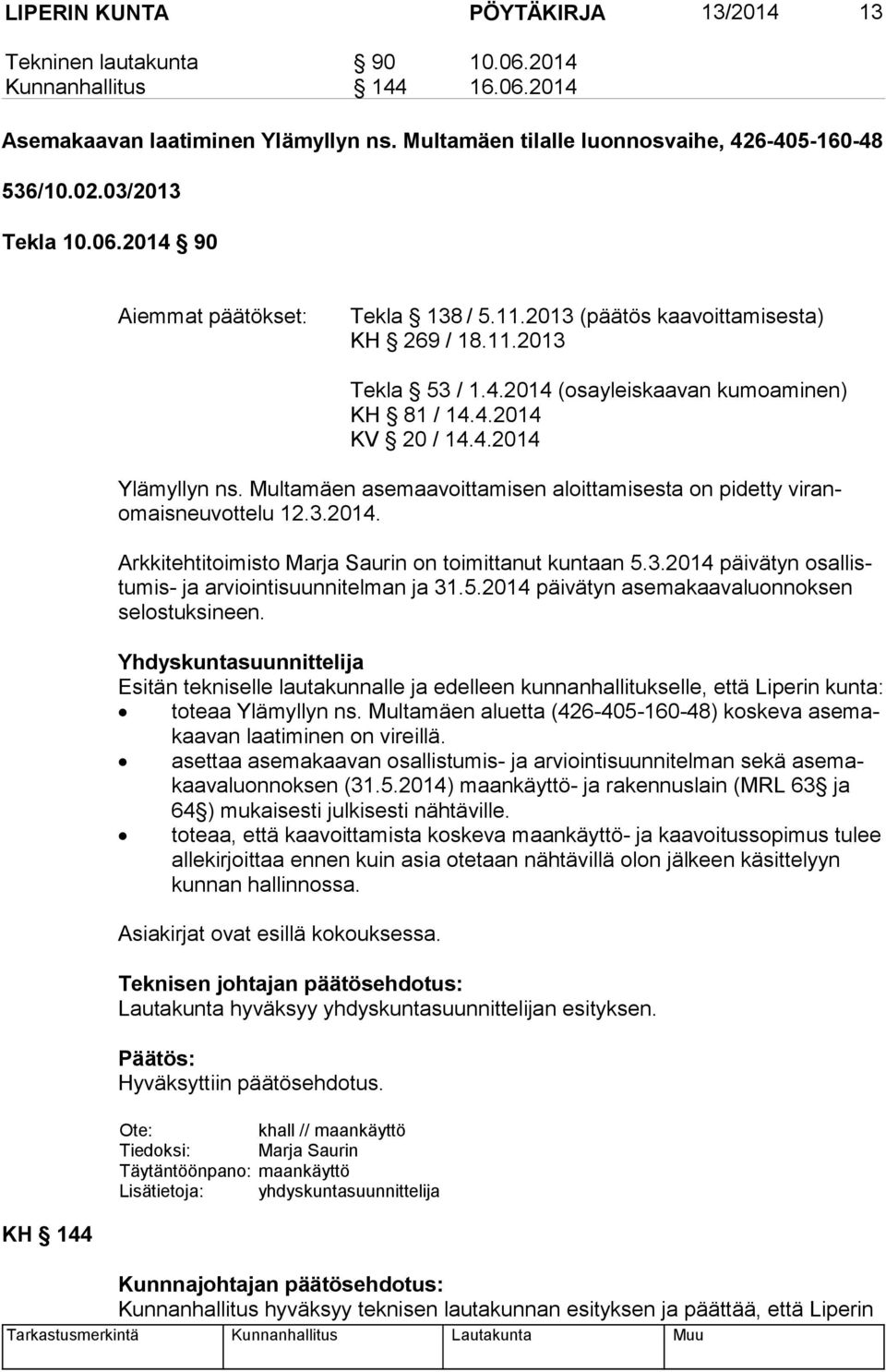 Multamäen asemaavoittamisen aloittamisesta on pidetty vi ranomais neu vot te lu 12.3.2014. Arkkitehtitoimisto Marja Saurin on toimittanut kuntaan 5.3.2014 päivätyn osal listu mis- ja arviointisuunnitelman ja 31.
