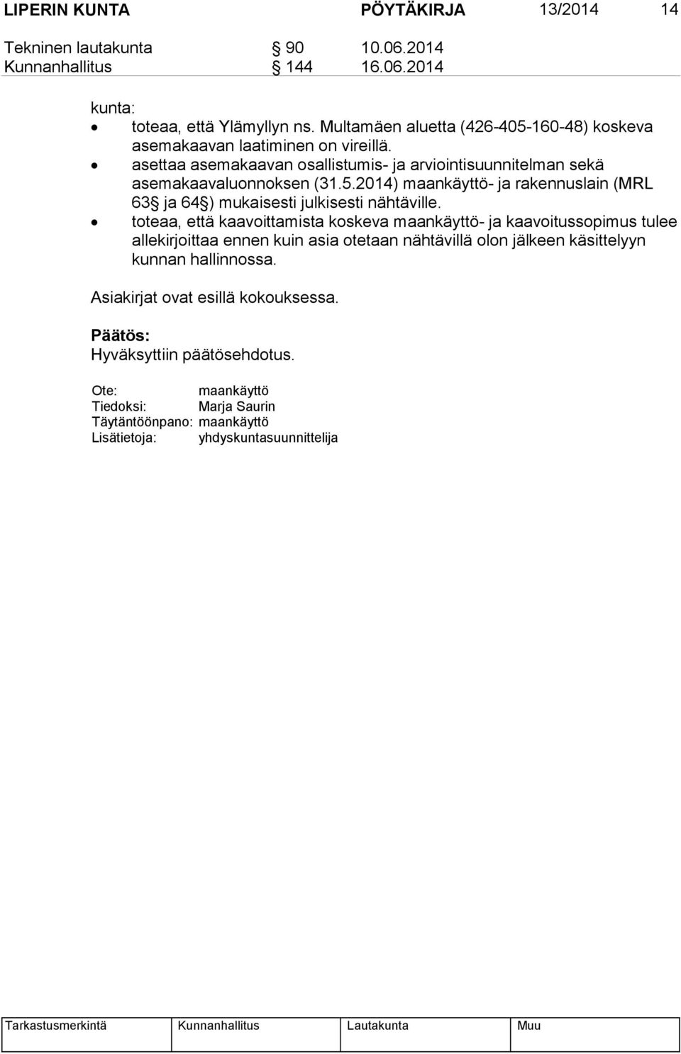 toteaa, että kaavoittamista koskeva maankäyttö- ja kaavoitussopimus tulee allekirjoittaa ennen kuin asia otetaan nähtävillä olon jälkeen käsittelyyn kunnan hallinnossa.