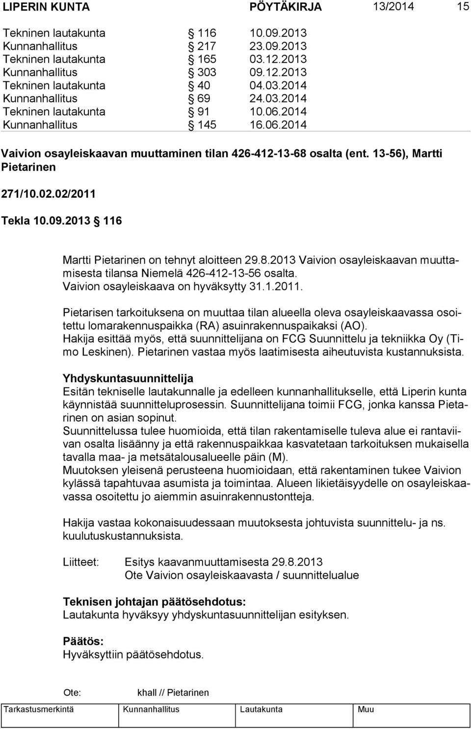 2013 116 Martti Pietarinen on tehnyt aloitteen 29.8.2013 Vaivion osayleiskaavan muut tami ses ta tilansa Niemelä 426-412-13-56 osalta. Vaivion osayleiskaava on hyväksytty 31.1.2011.