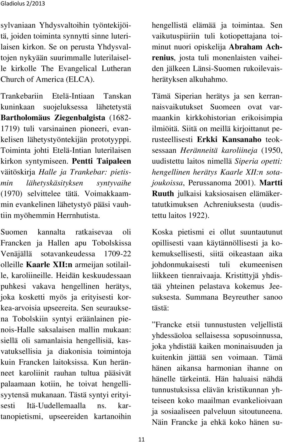 Trankebariin Etelä-Intiaan Tanskan kuninkaan suojeluksessa lähetetystä Bartholomäus Ziegenbalgista (1682-1719) tuli varsinainen pioneeri, evankelisen lähetystyöntekijän prototyyppi.