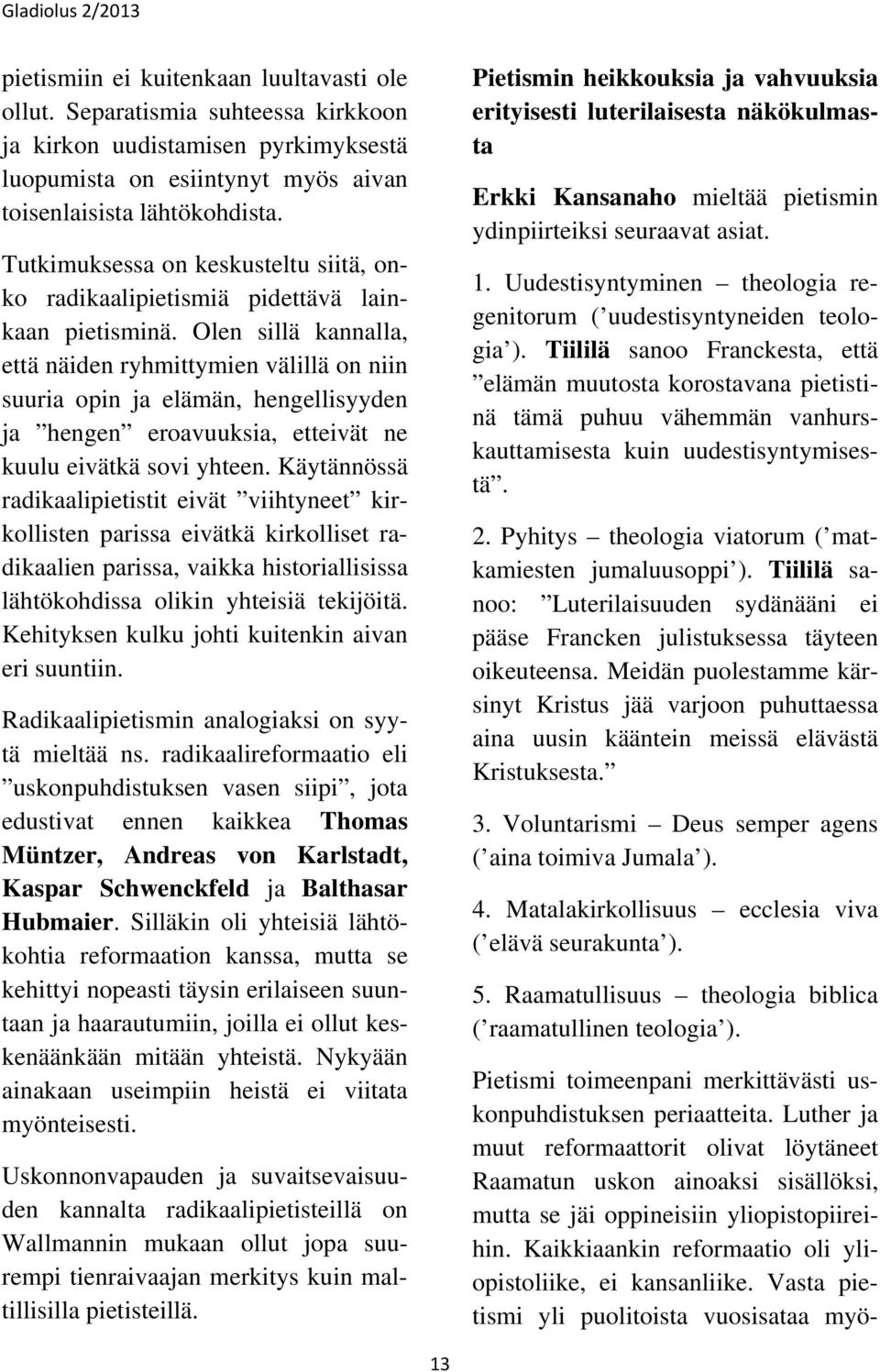 Olen sillä kannalla, että näiden ryhmittymien välillä on niin suuria opin ja elämän, hengellisyyden ja hengen eroavuuksia, etteivät ne kuulu eivätkä sovi yhteen.