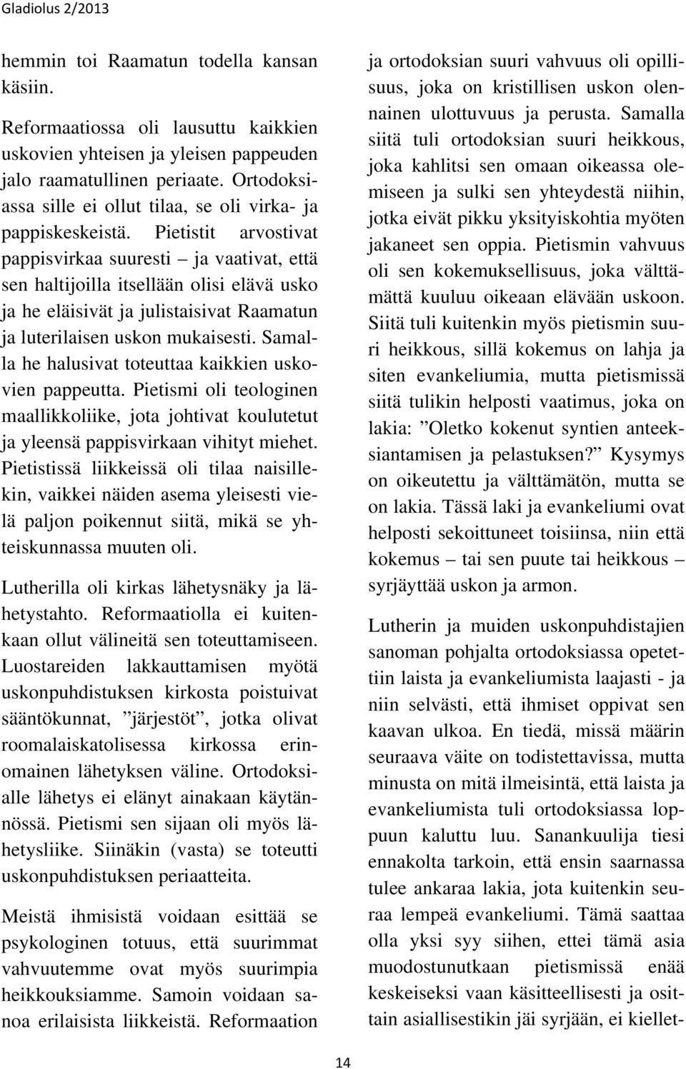 Pietistit arvostivat pappisvirkaa suuresti ja vaativat, että sen haltijoilla itsellään olisi elävä usko ja he eläisivät ja julistaisivat Raamatun ja luterilaisen uskon mukaisesti.