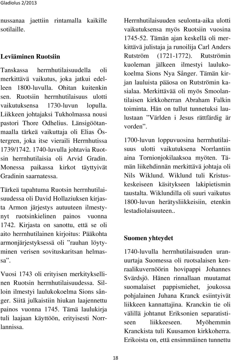 Länsigöötanmaalla tärkeä vaikuttaja oli Elias Östergren, joka itse vieraili Herrnhutissa 1739/1742. 1740-luvulla johtavia Ruotsin herrnhutilaisia oli Arvid Gradin.