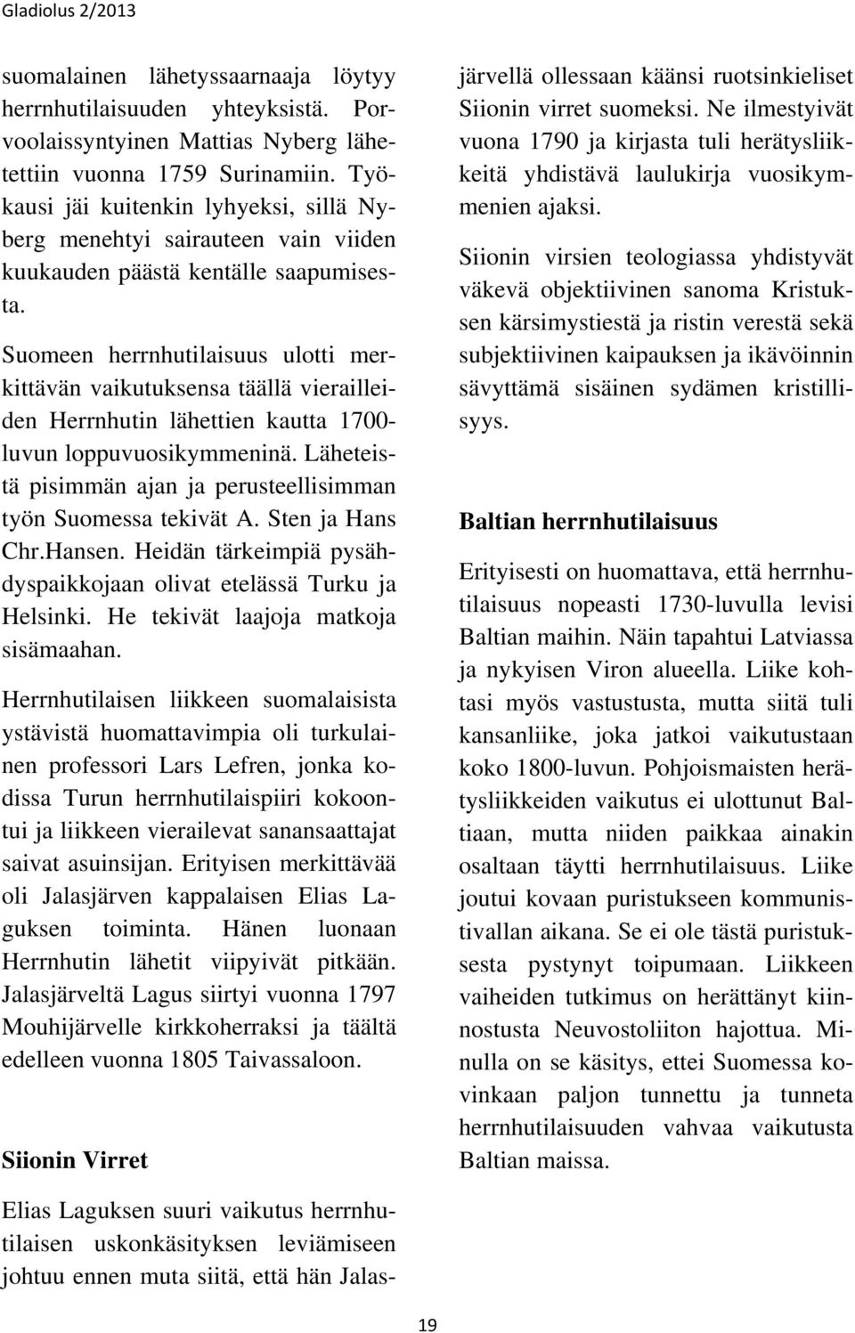 Suomeen herrnhutilaisuus ulotti merkittävän vaikutuksensa täällä vierailleiden Herrnhutin lähettien kautta 1700- luvun loppuvuosikymmeninä.