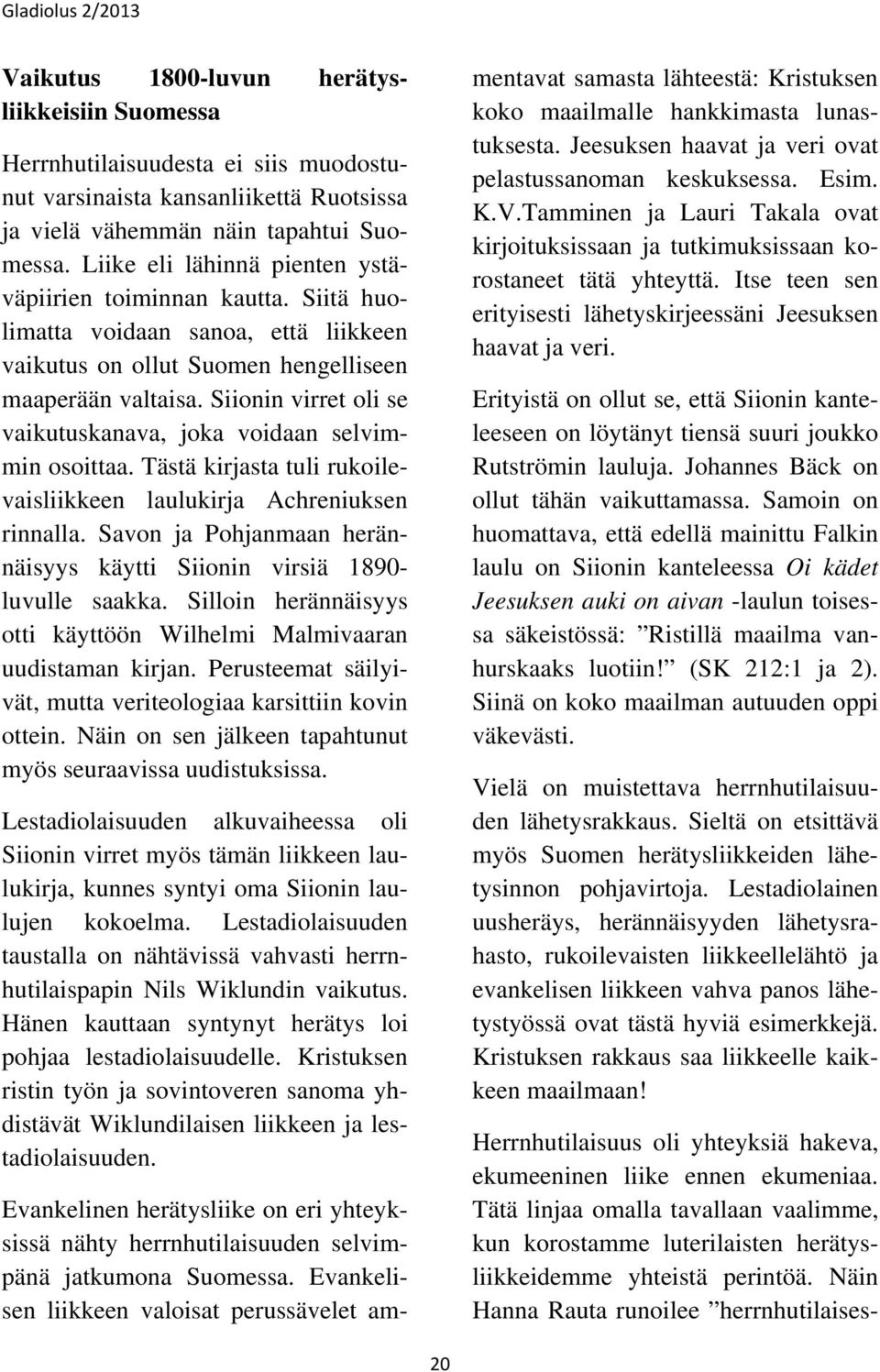 Siionin virret oli se vaikutuskanava, joka voidaan selvimmin osoittaa. Tästä kirjasta tuli rukoilevaisliikkeen laulukirja Achreniuksen rinnalla.