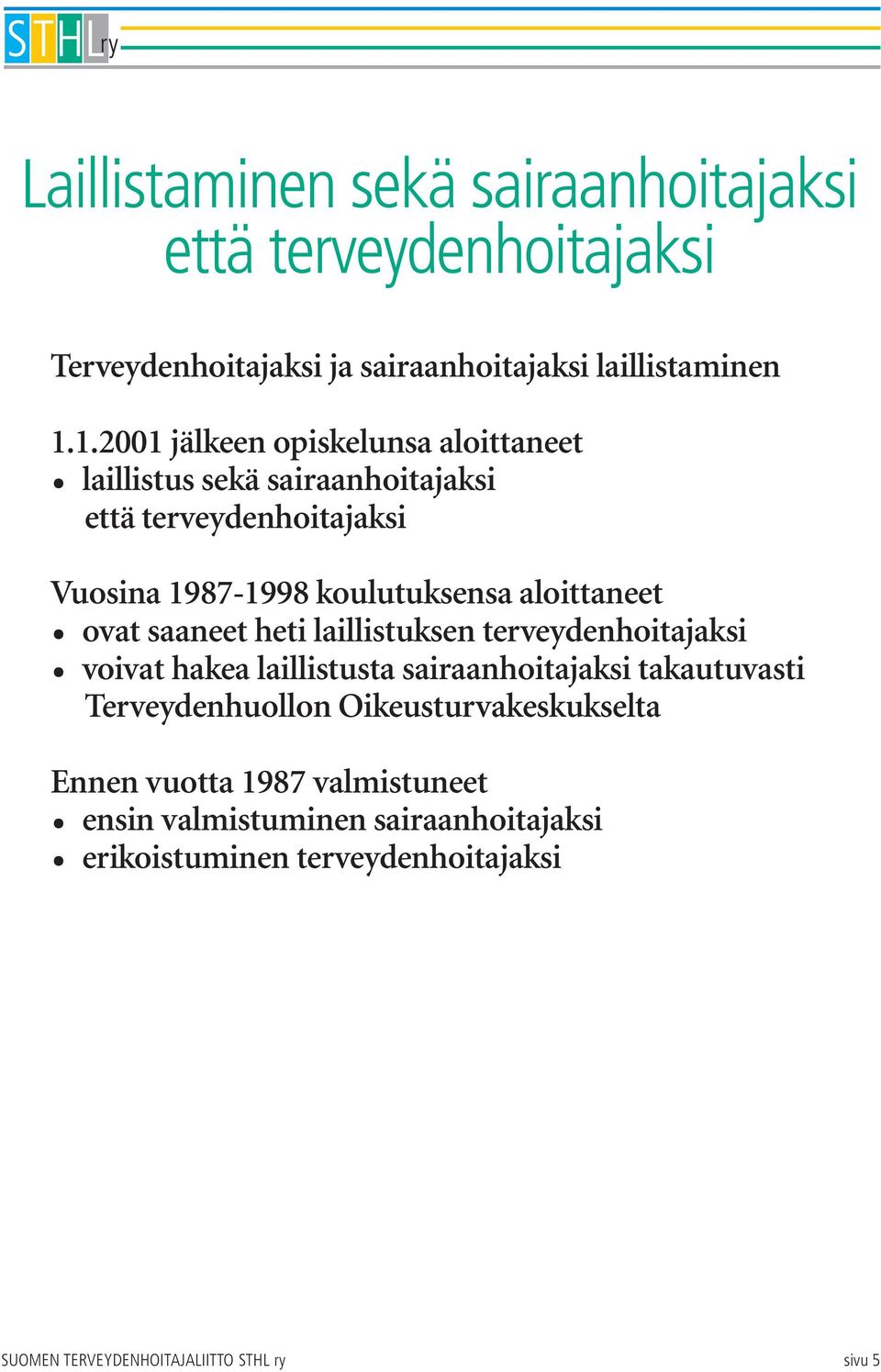 aloittaneet ovat saaneet heti laillistuksen terveydenhoitajaksi voivat hakea laillistusta sairaanhoitajaksi takautuvasti Terveydenhuollon