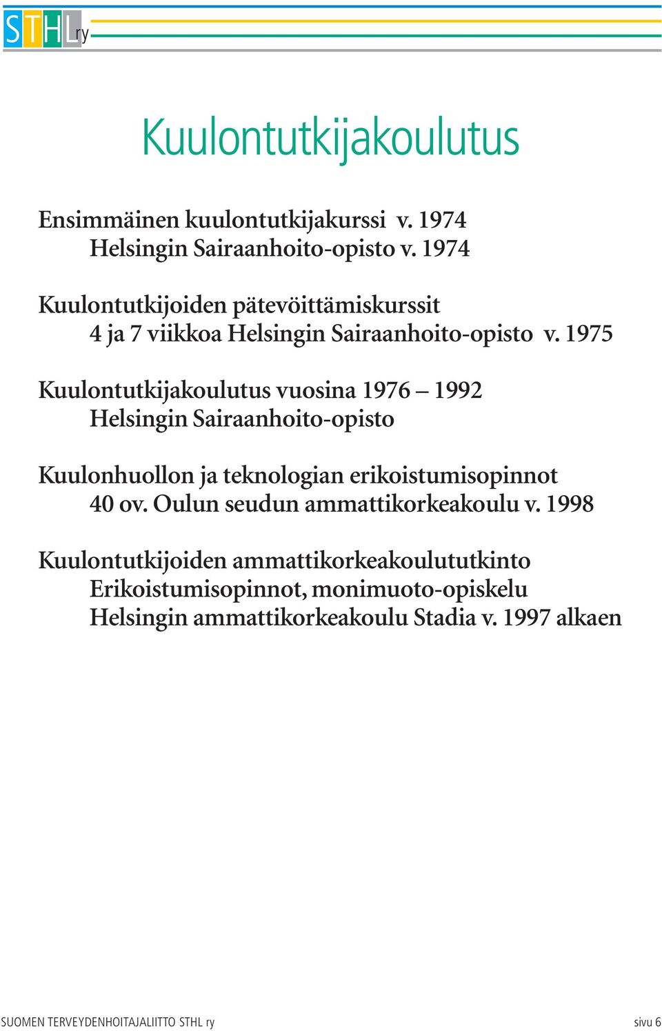 1975 Kuulontutkijakoulutus vuosina 1976 1992 Helsingin Sairaanhoito-opisto Kuulonhuollon ja teknologian erikoistumisopinnot 40 ov.