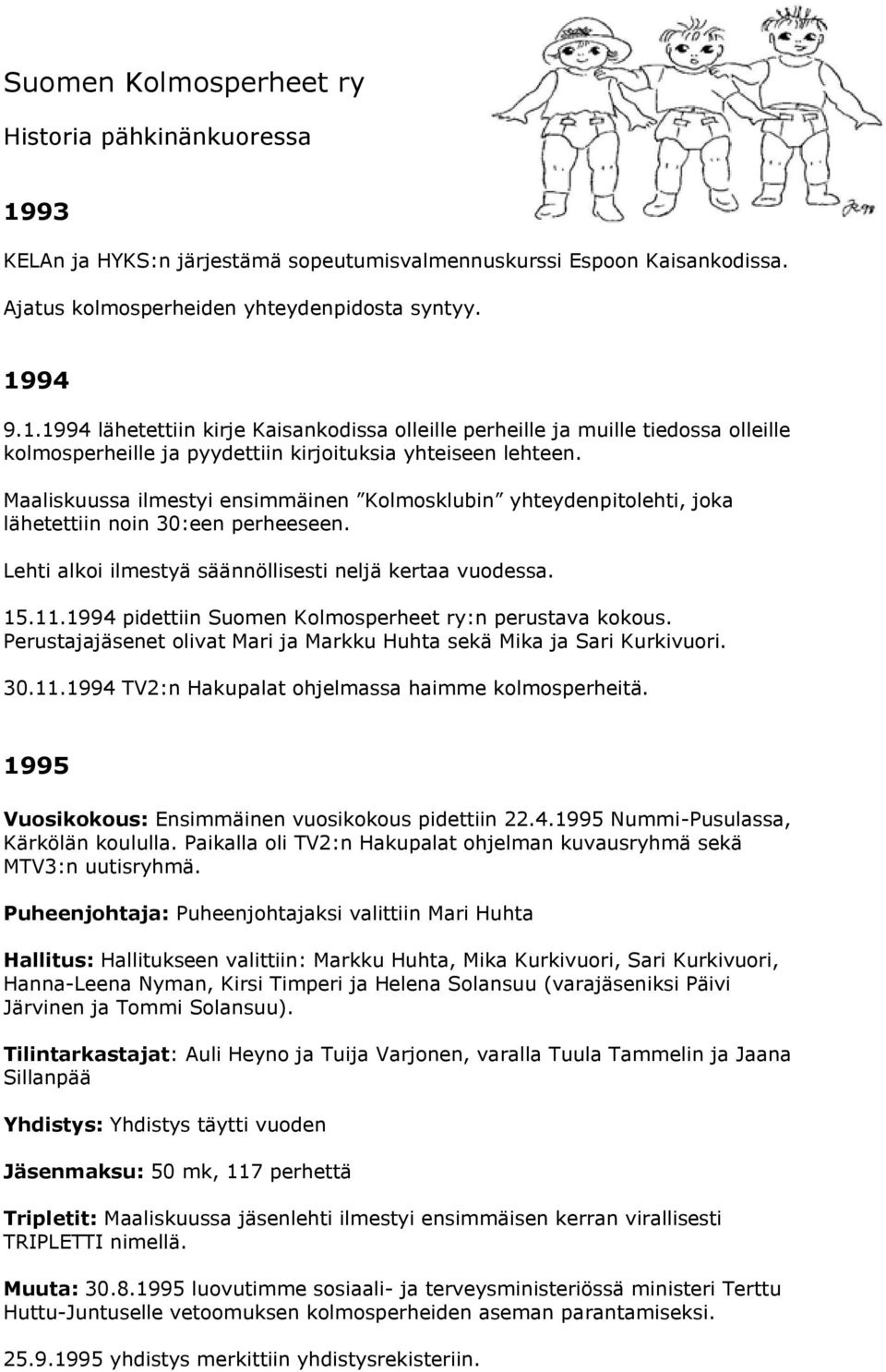 1994 pidettiin Suomen Kolmosperheet ry:n perustava kokous. Perustajajäsenet olivat Mari ja Markku Huhta sekä Mika ja Sari Kurkivuori. 30.11.1994 TV2:n Hakupalat ohjelmassa haimme kolmosperheitä.